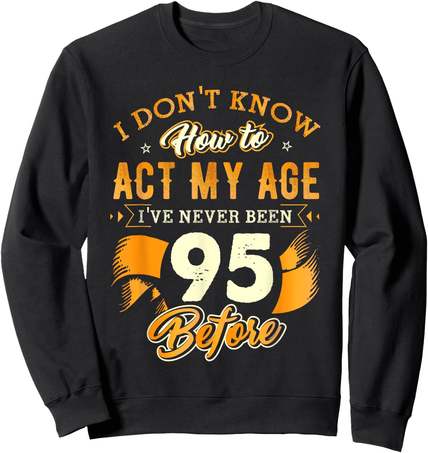 95th Birthday Gifts Funny How To Act My Age 95 Years Old D1 Sweatshirt - Sweatshirt | Black