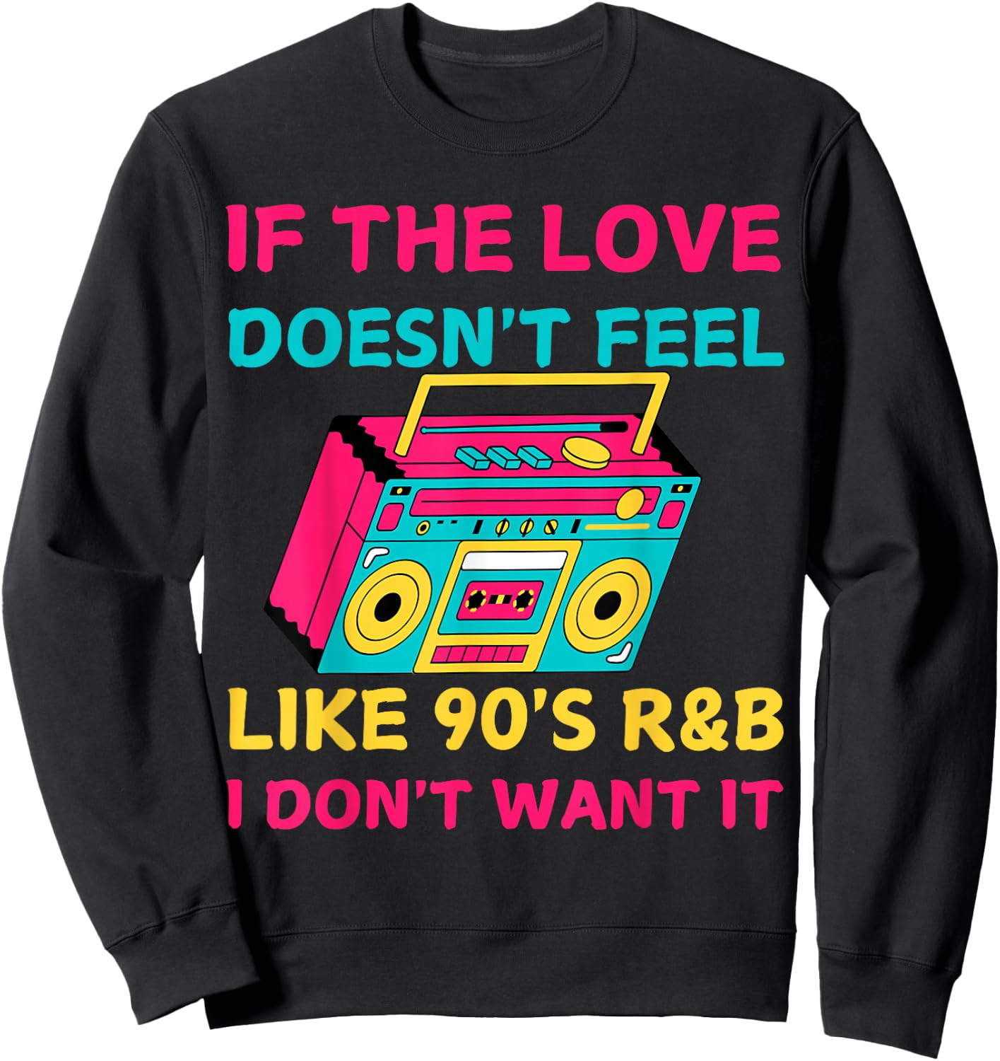 If The Love Doesn't Feel Like 90's R&B I DON'T WANT IT Funny Sweatshirt - Sweatshirt | Black