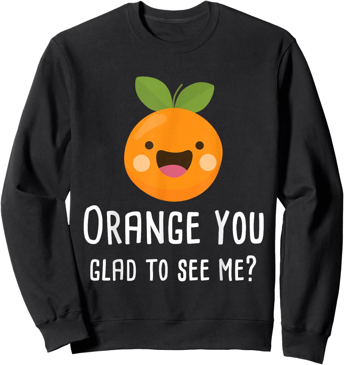 Orange You Glad to See Me Funny Pun Fruit Shirt Sweatshirt - Sweatshirt | Black
