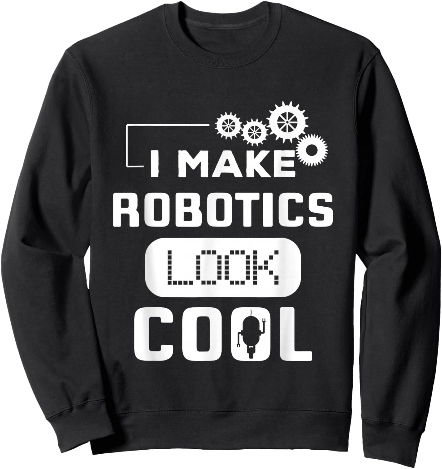 I Make Robotics Look Cool Robot Funny Gift Sweatshirt - Sweatshirt | Black
