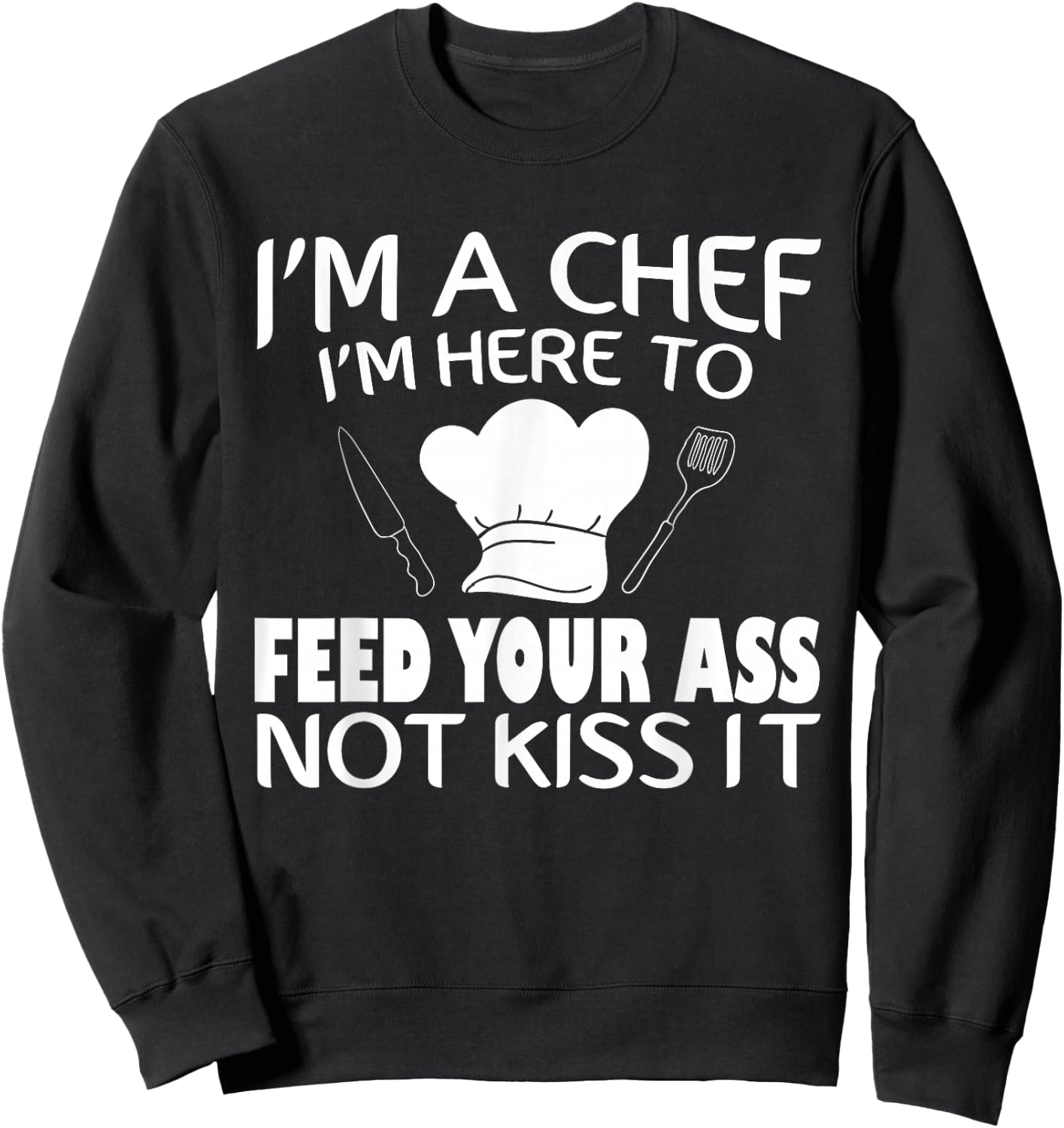 I'm Here To Feed Your Ass Not Kiss It Funny Chef Sweatshirt - Sweatshirt | Black