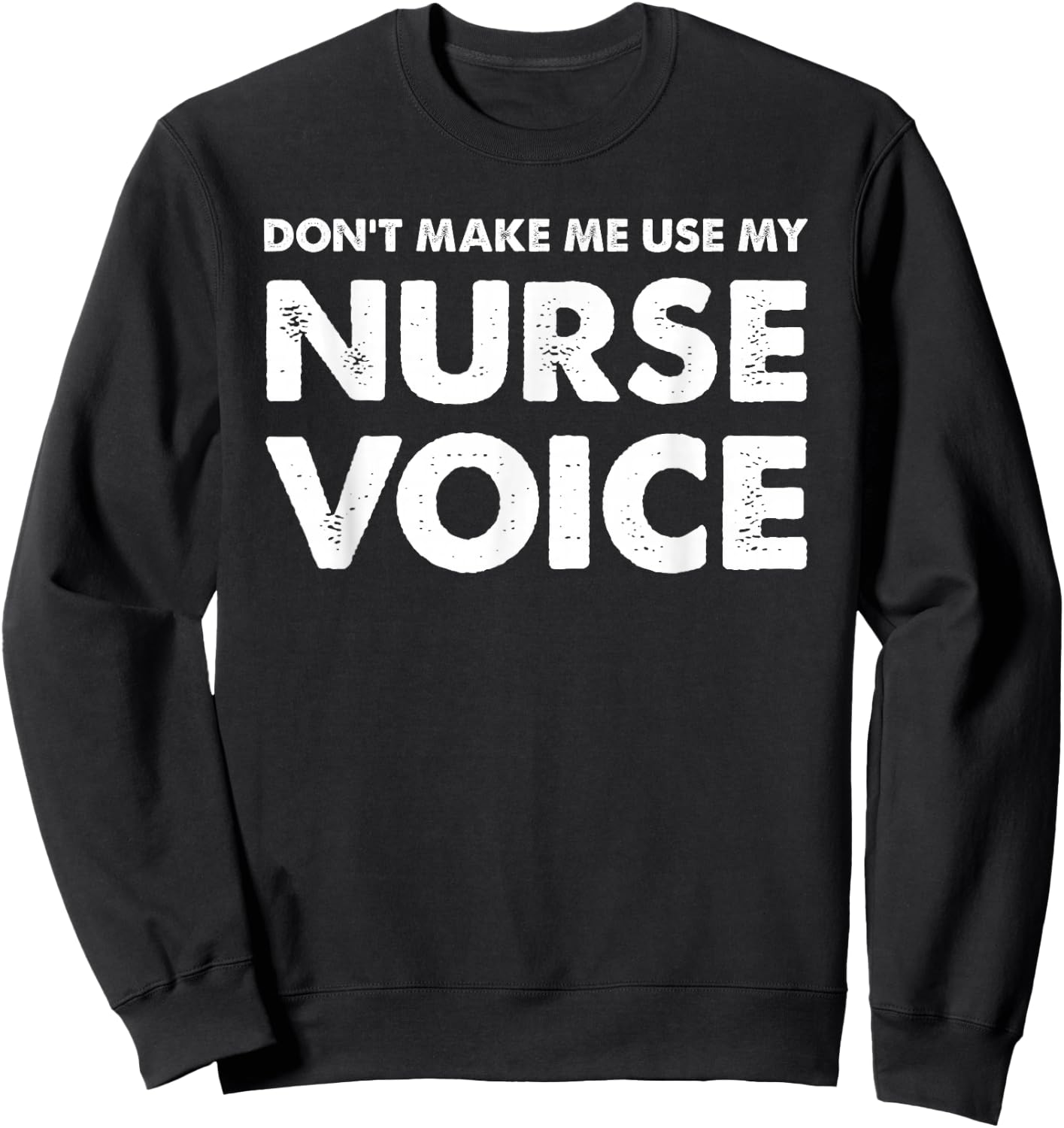 Dont Make Me Use My Nurse Voice, Funny Nurse Gifts Sweatshirt - Sweatshirt | Black