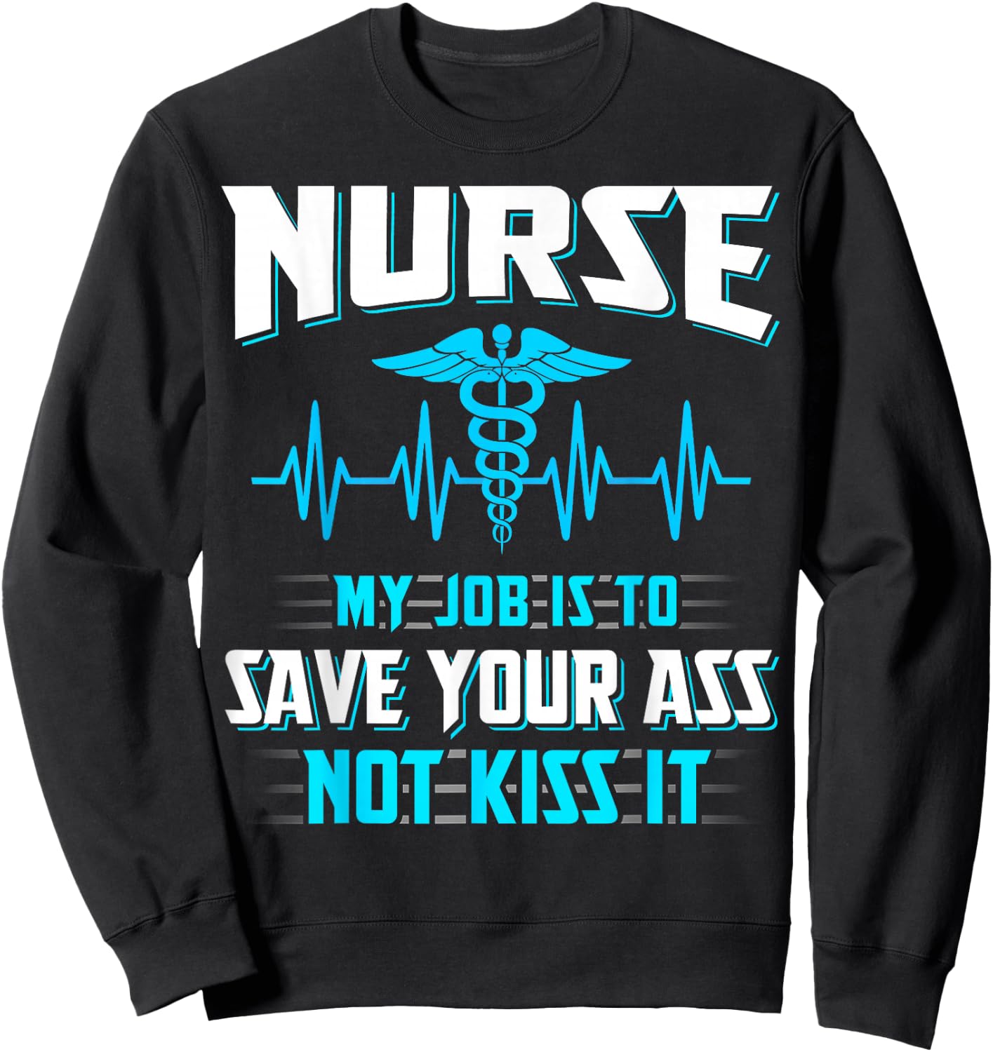 Nurse My Job Is To Save Your Ass Not Kiss It Funny Sweatshirt - Sweatshirt | Black
