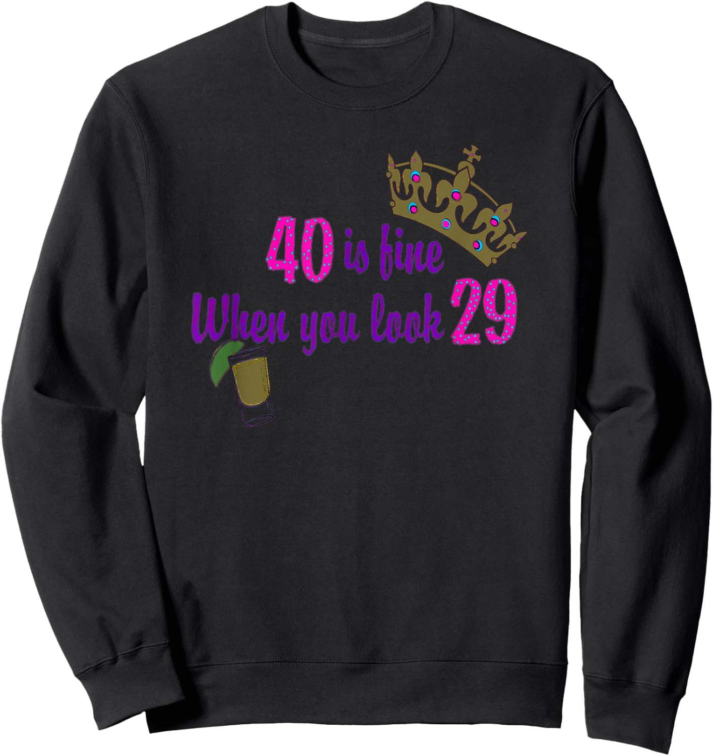 40 is Fine When You Look 29 Crown Tequila Birthday T Shirt Sweatshirt - Sweatshirt | Black