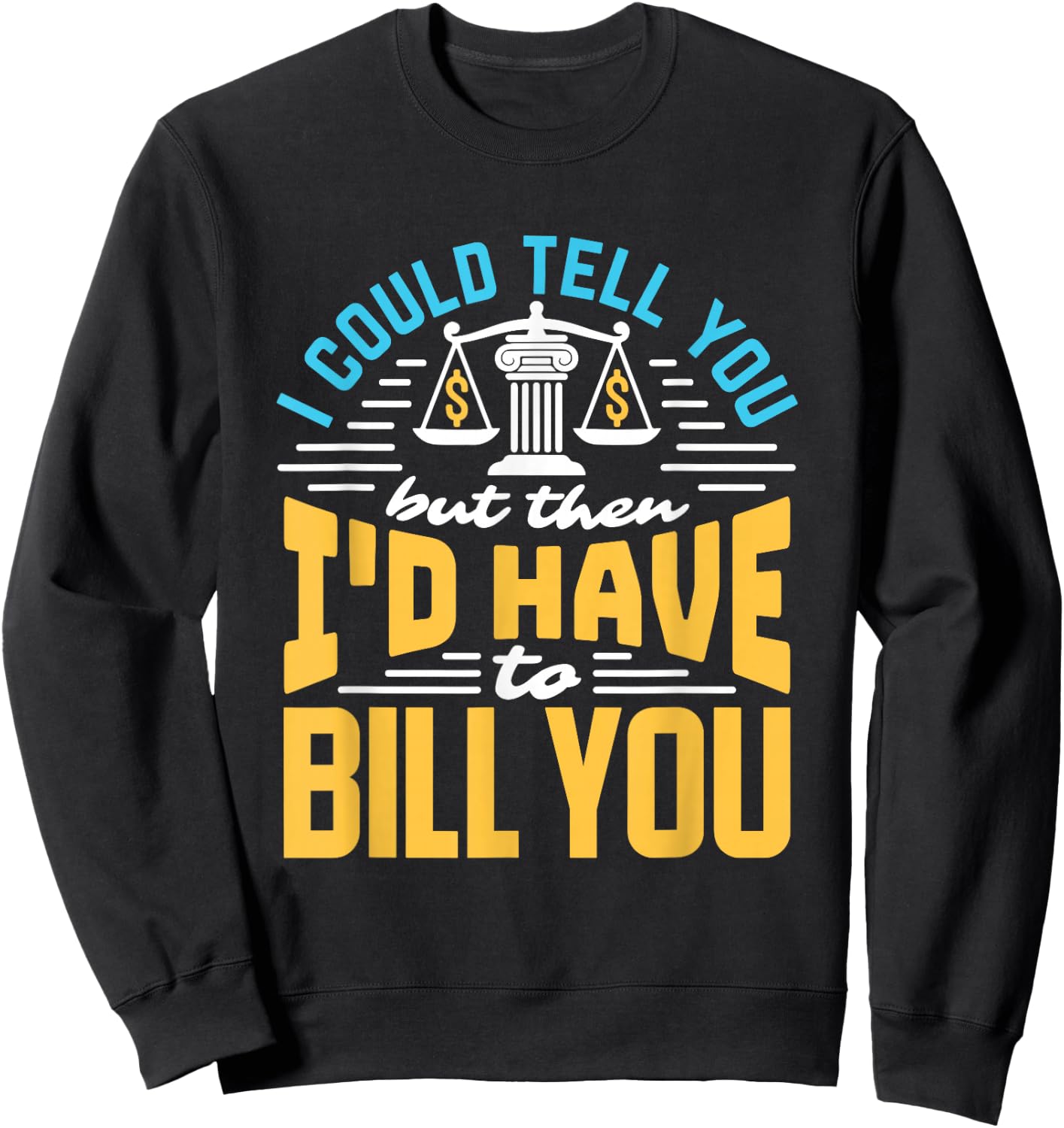 I Could Tell You But I'd Have To Bill You Funny Lawyer Sweatshirt - Sweatshirt | Black