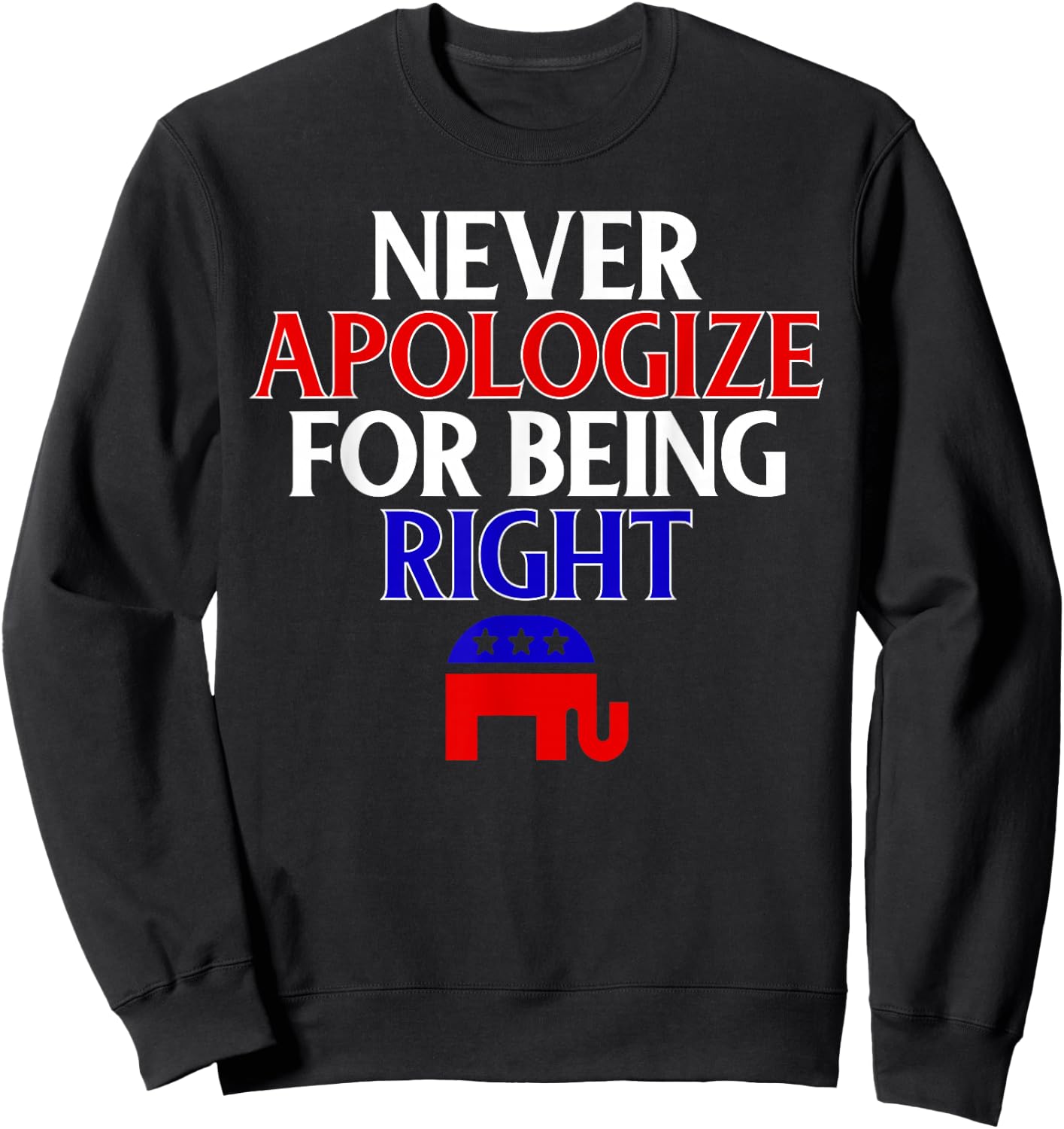 Funny Republican T Shirt Never Apologize For Being Right Sweatshirt - Sweatshirt | Black