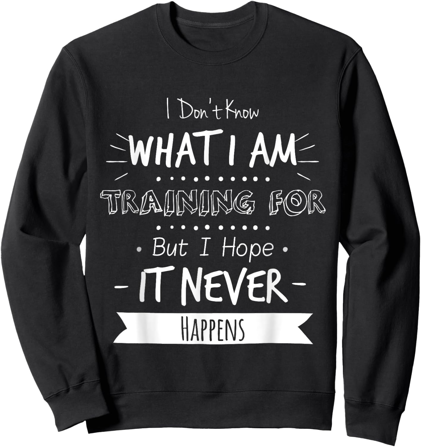 I Don't Know What I'm Training For I Hope It Never Happens Sweatshirt - Sweatshirt | Black