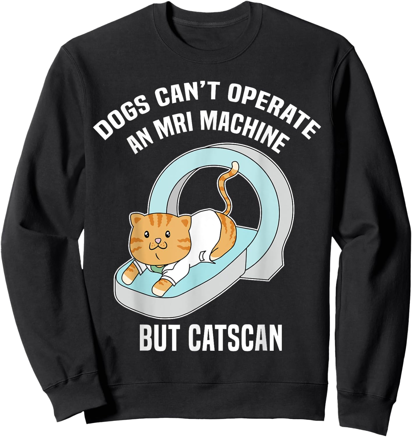 Dog's Can't MRI But Catscan Funny Kitty Cat Humor T Shirt Sweatshirt - Sweatshirt | Black