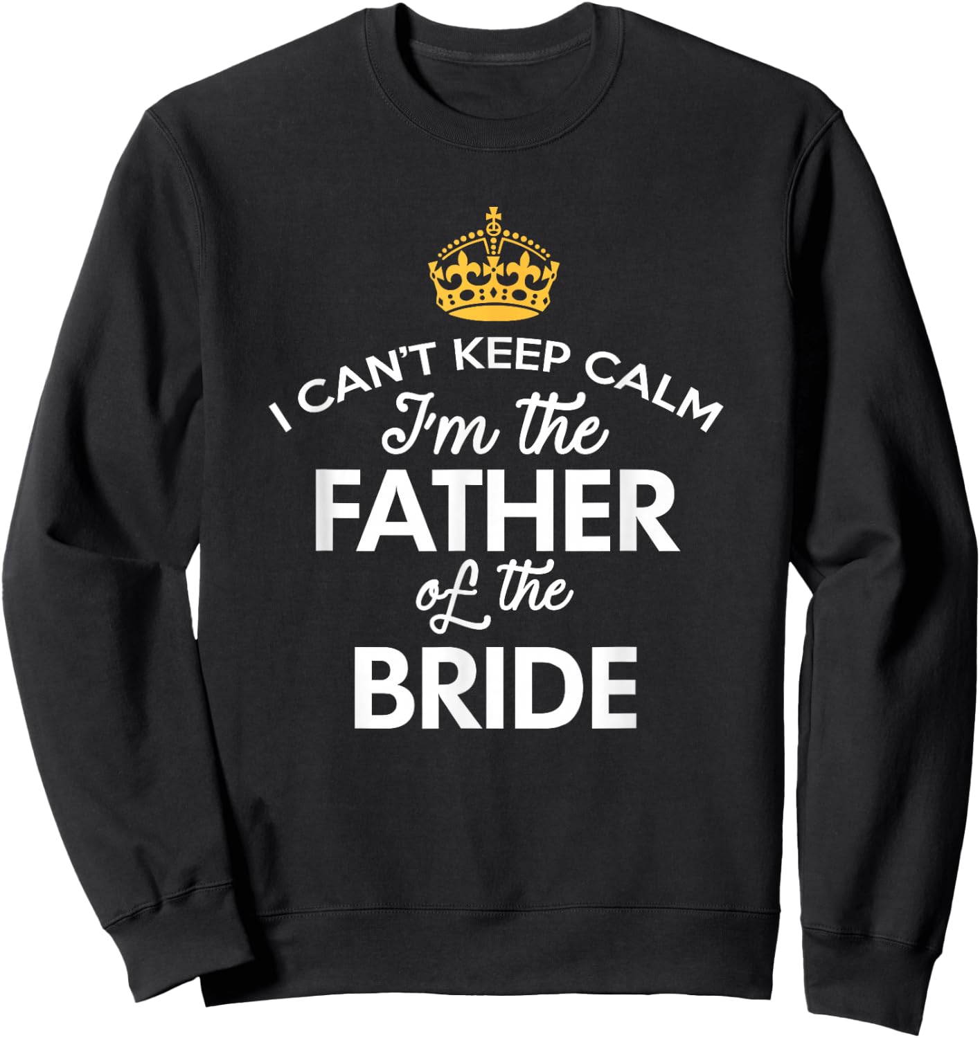 I Can't Keep Calm I'm The Father Of The Bride Sweatshirt - Sweatshirt | Black