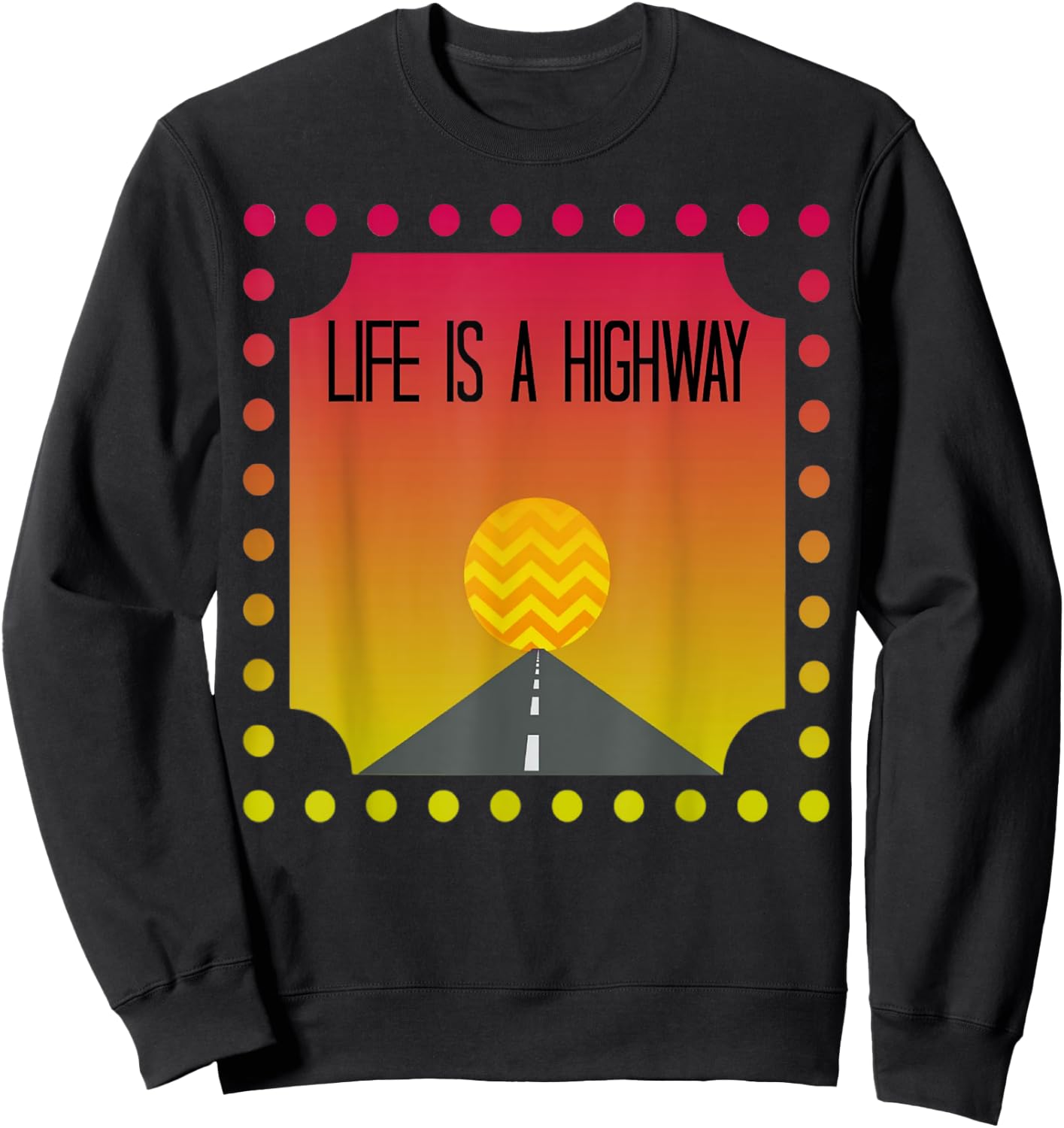 Cute Fun Vibrant Life Is A Highway Roadtrip Shirt Gift Sweatshirt - Sweatshirt | Black