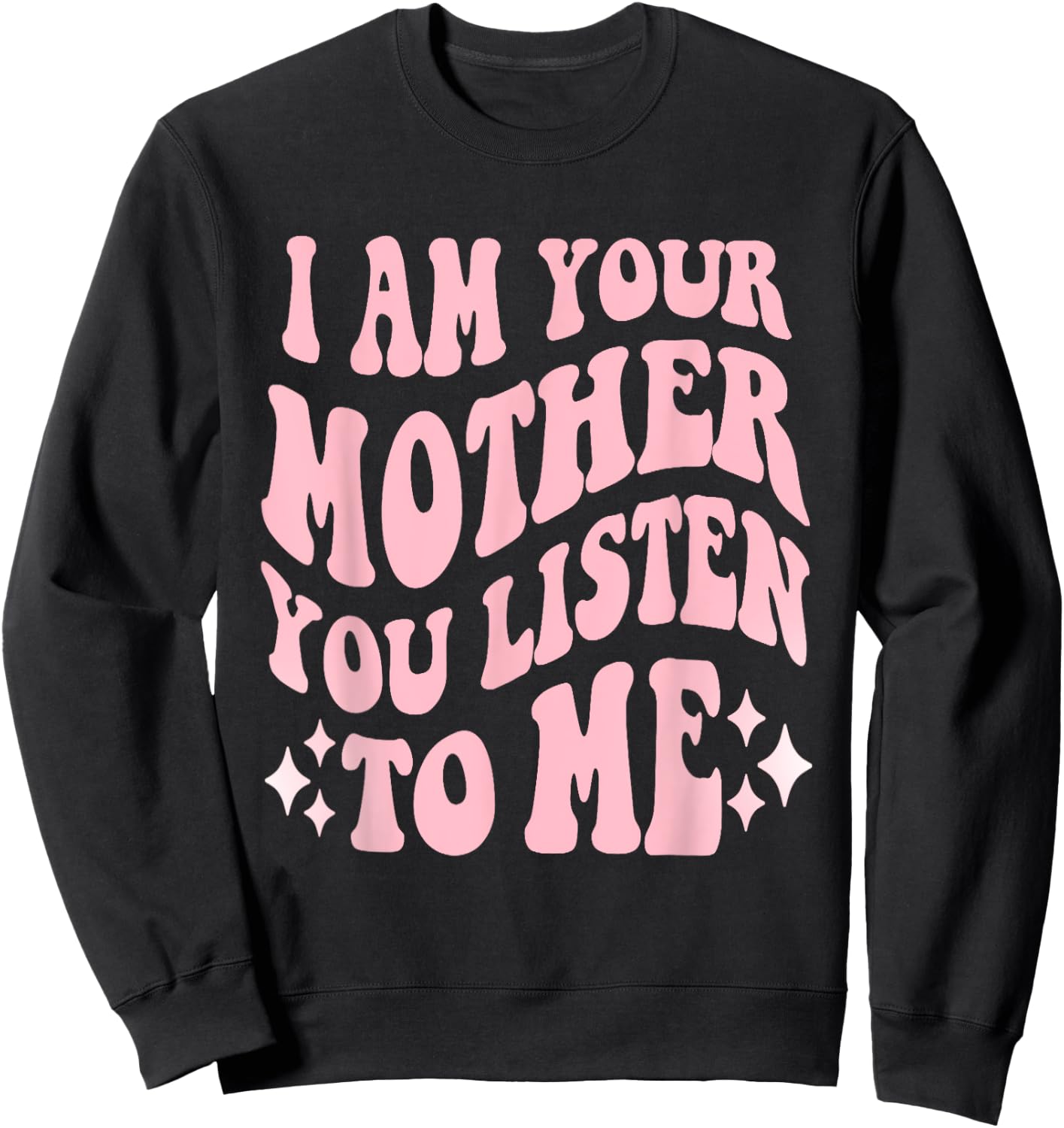 I Am Your Mother You Listen To Me Funny Mother's Day Mom Sweatshirt - Sweatshirt | Black