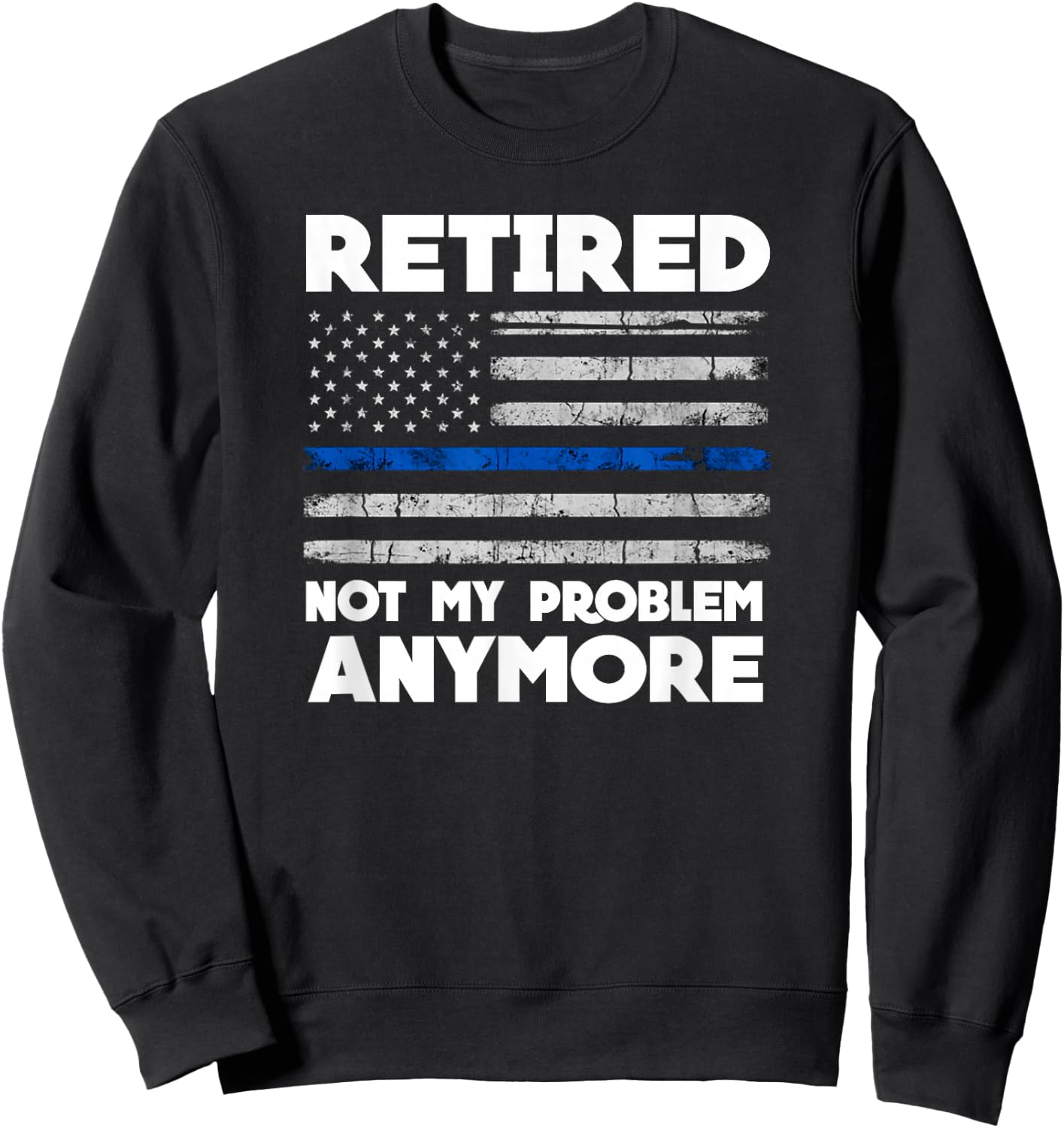 Retired Not My Problem Anymore Police Thin Blue Line Flag Sweatshirt - Sweatshirt | Black