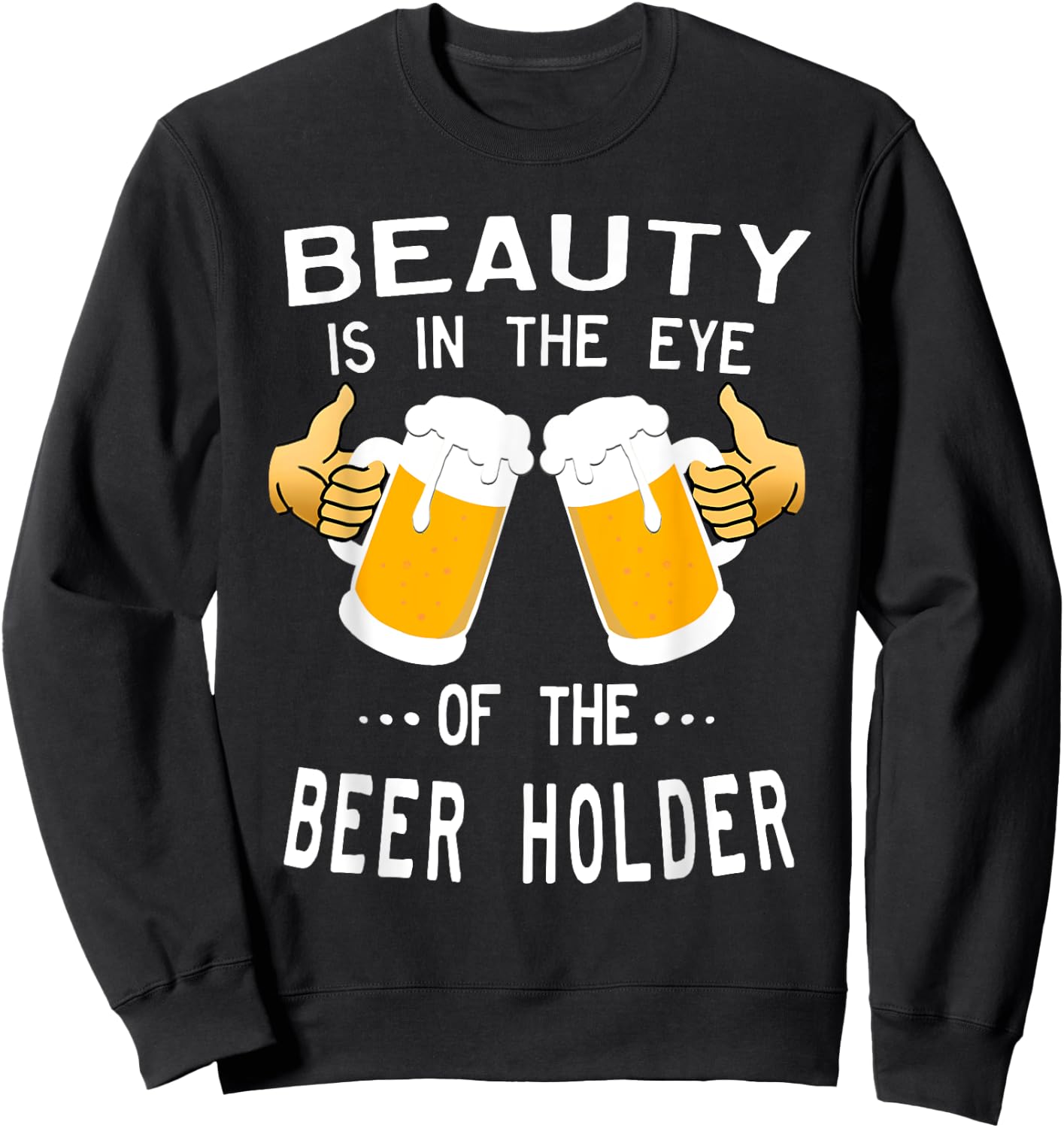 Beauty Is In The Eye Of The Beer Holder Drinking Humor Sweatshirt - Sweatshirt | Black
