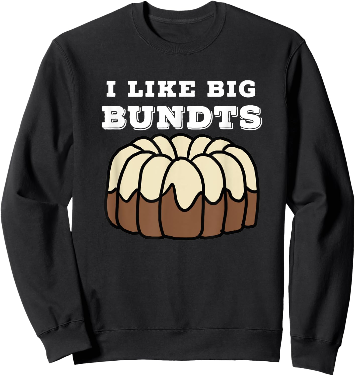 Baking and Pastry Art : I Like Big Bundts T Shirt Sweatshirt - Sweatshirt | Black