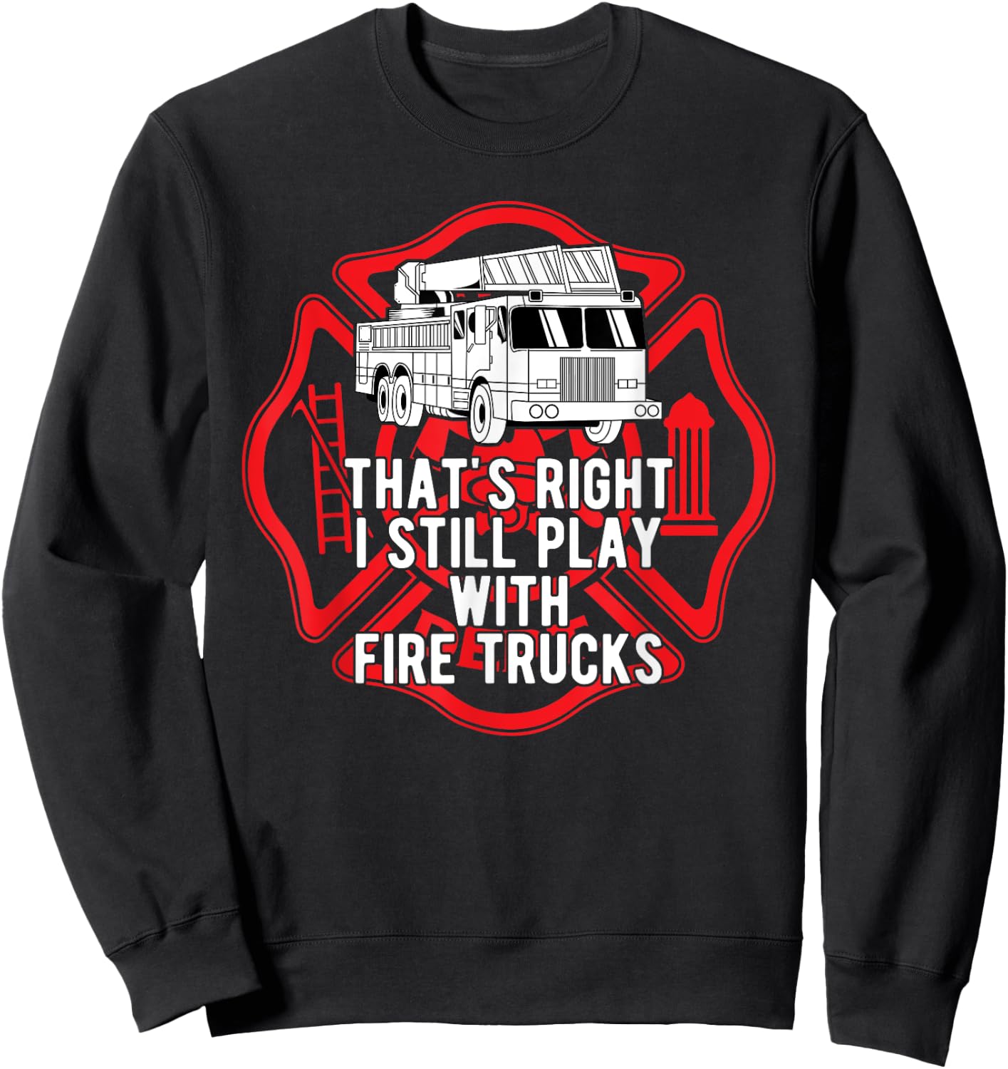 That's Right I Still Play With Fire Trucks Firefighter Gifts Sweatshirt - Sweatshirt | Black