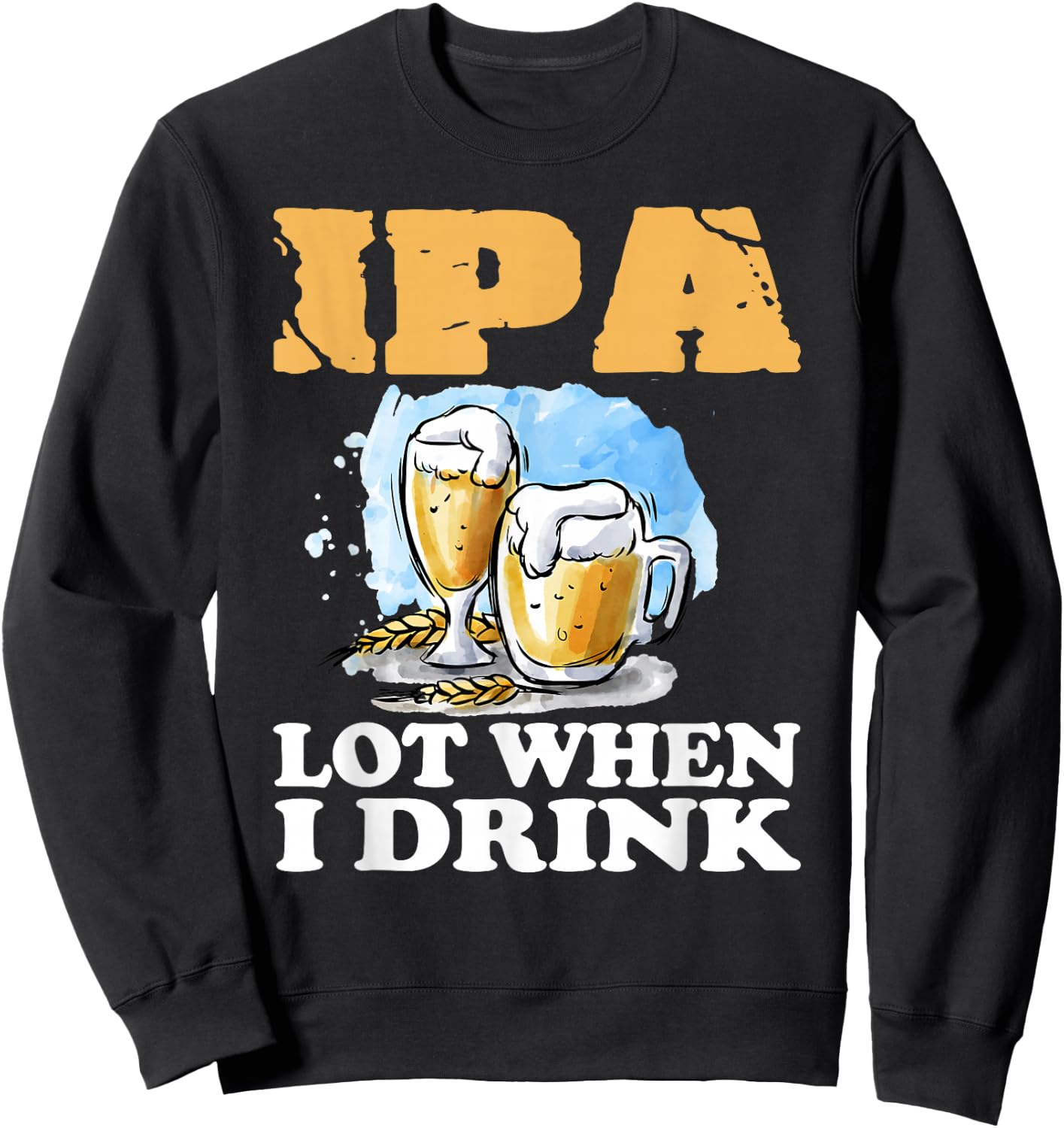 IPA Lot When I Drink Funny Drinking Beer Sweatshirt - Sweatshirt | Black