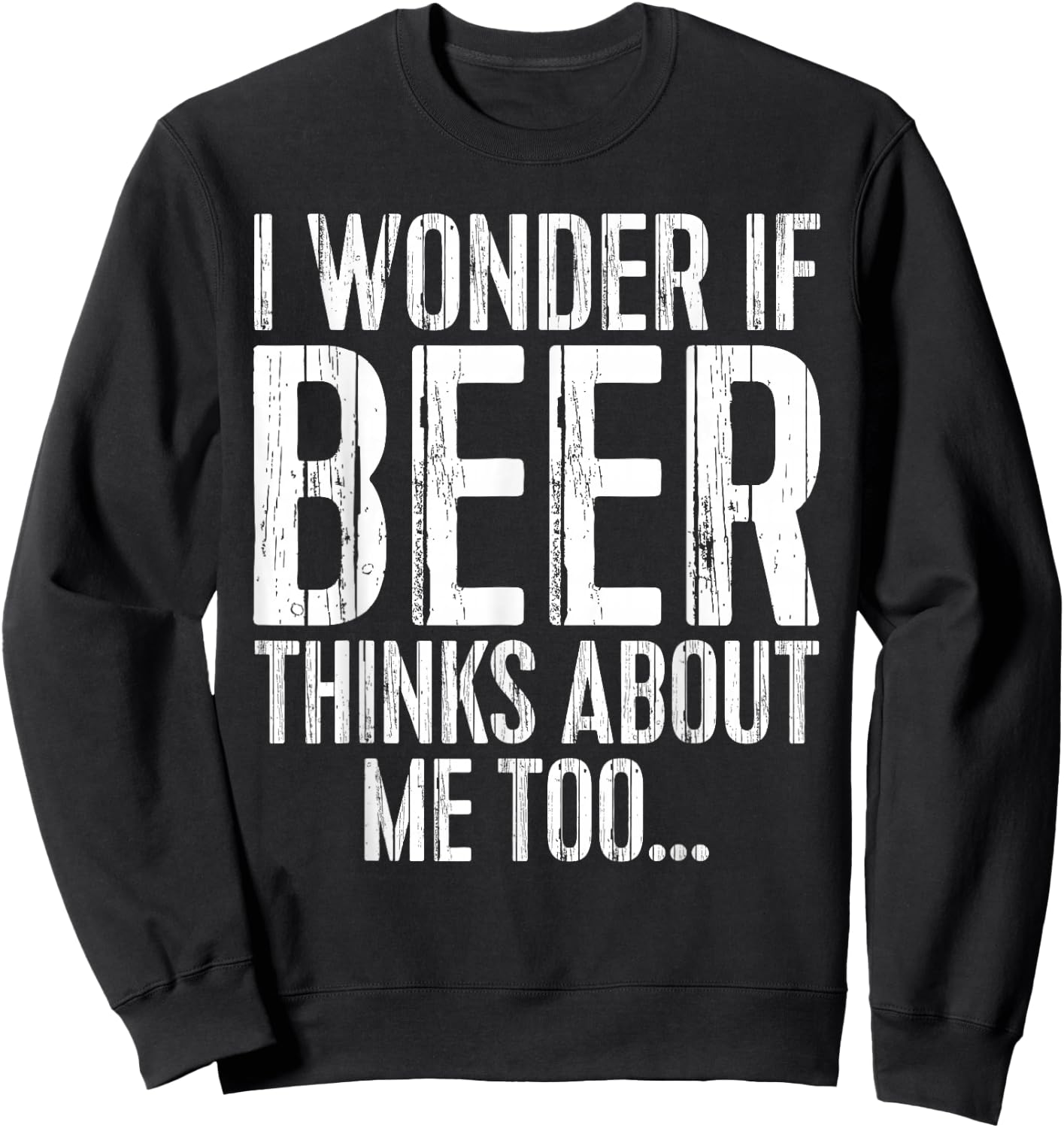I Wonder If Beer Thinks About Me Too Shirt Funny Drinking Sweatshirt - Sweatshirt | Black