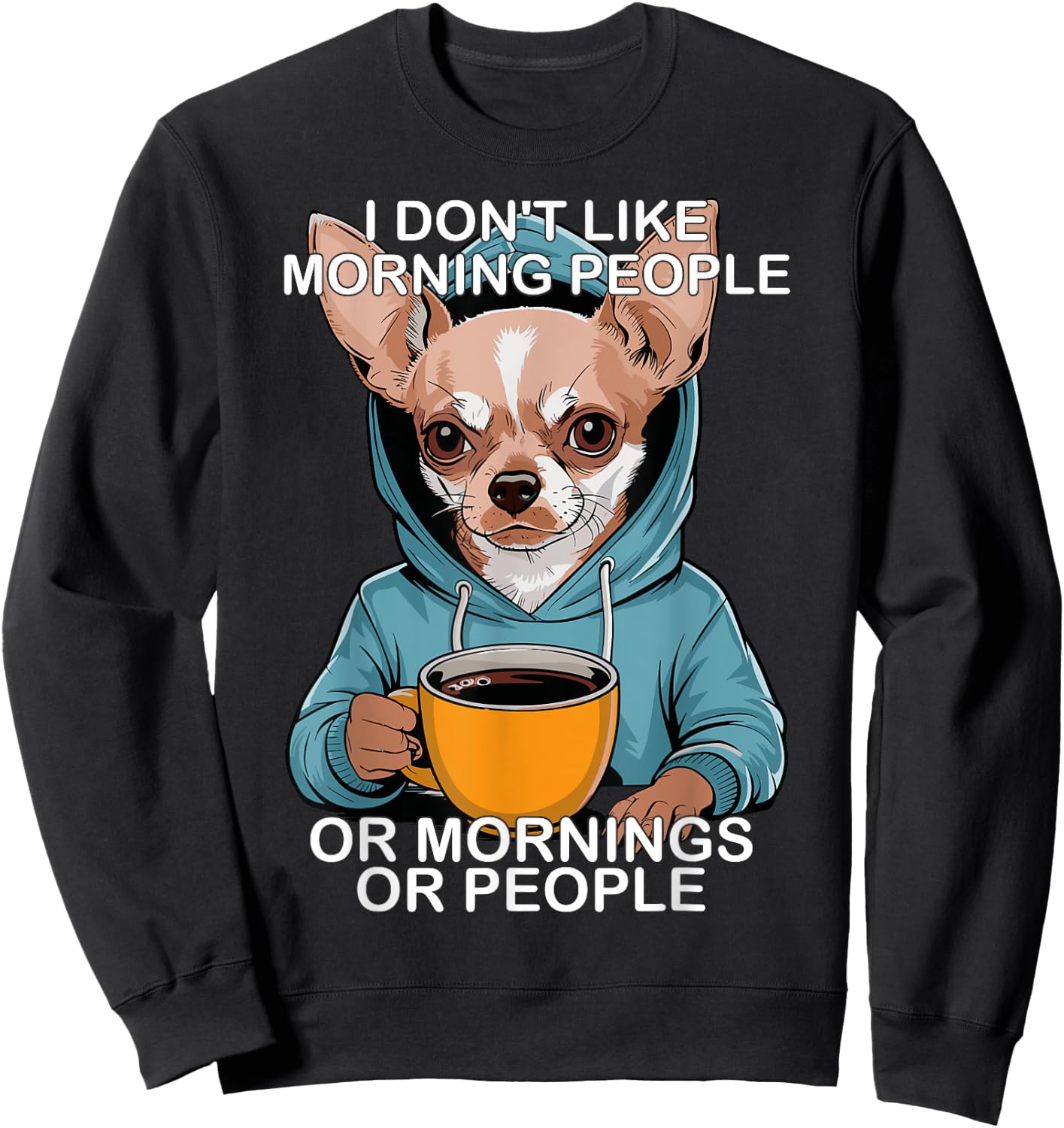 I Don't Like Morning People Or Mornings Or People Chihuahua Sweatshirt - Sweatshirt | Black