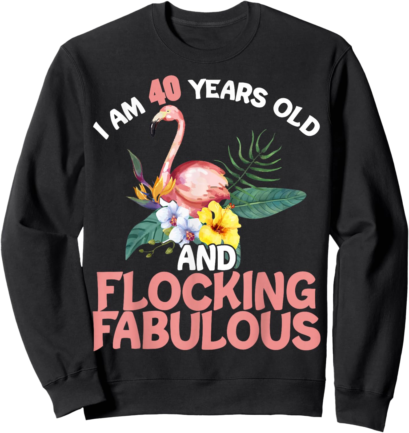 I am 40 Years Old & Flocking Fabulous 40th Birthday Flamingo Sweatshirt - Sweatshirt | Black