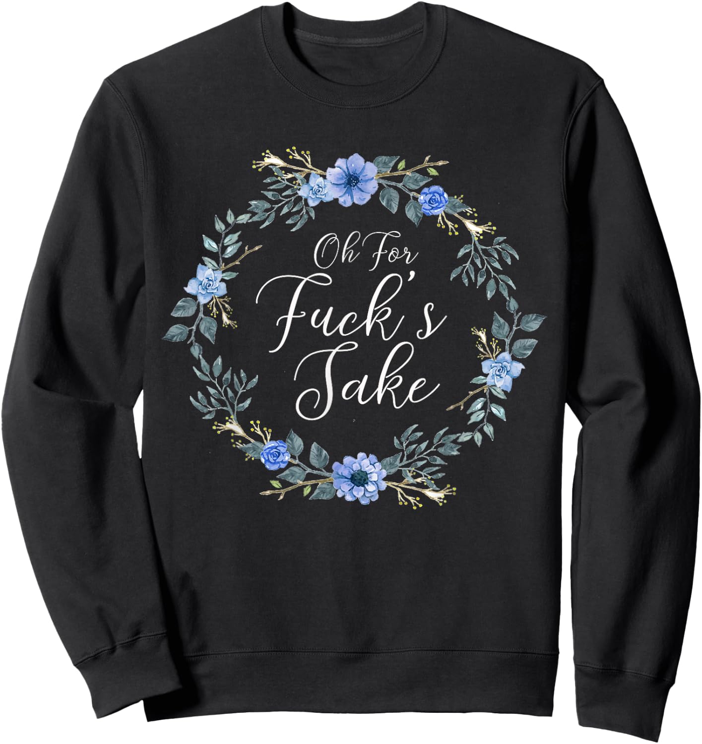 Oh For Fucks Sake Profanity Swear Words with Flowers Funny Sweatshirt - Sweatshirt | Black
