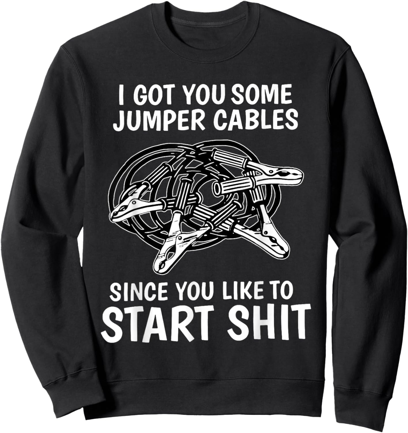 I Got You Some Jumper Cables Since You Like to Start Shit Sweatshirt - Sweatshirt | Black