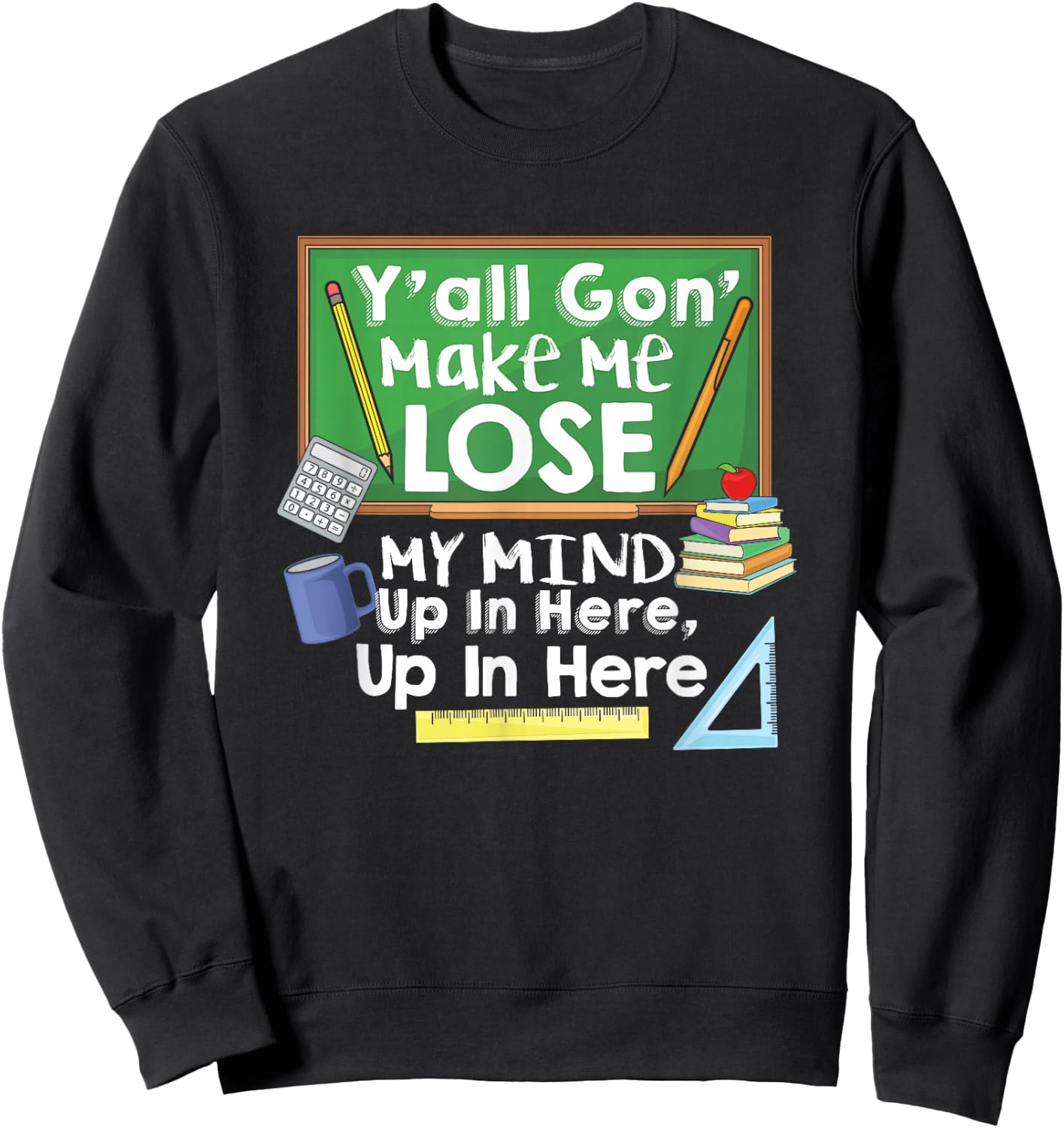 Teacher Y'all Gon' Make Me Lose My Mind Funny Gift Sweatshirt - Sweatshirt | Black