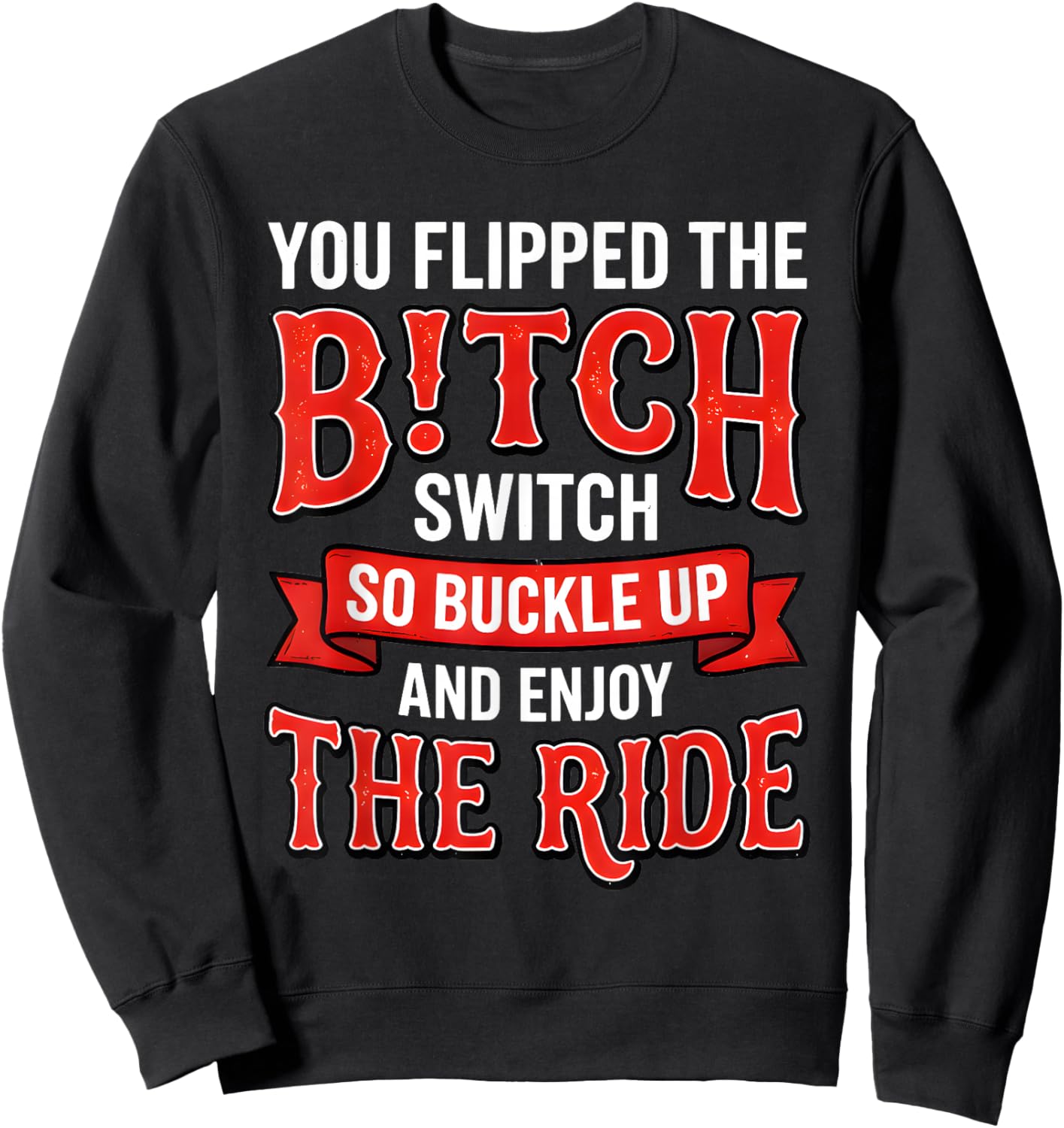 You Flipped The Bitch Switch So Buckle Up and Enjoy The Ride Sweatshirt - Sweatshirt | Black