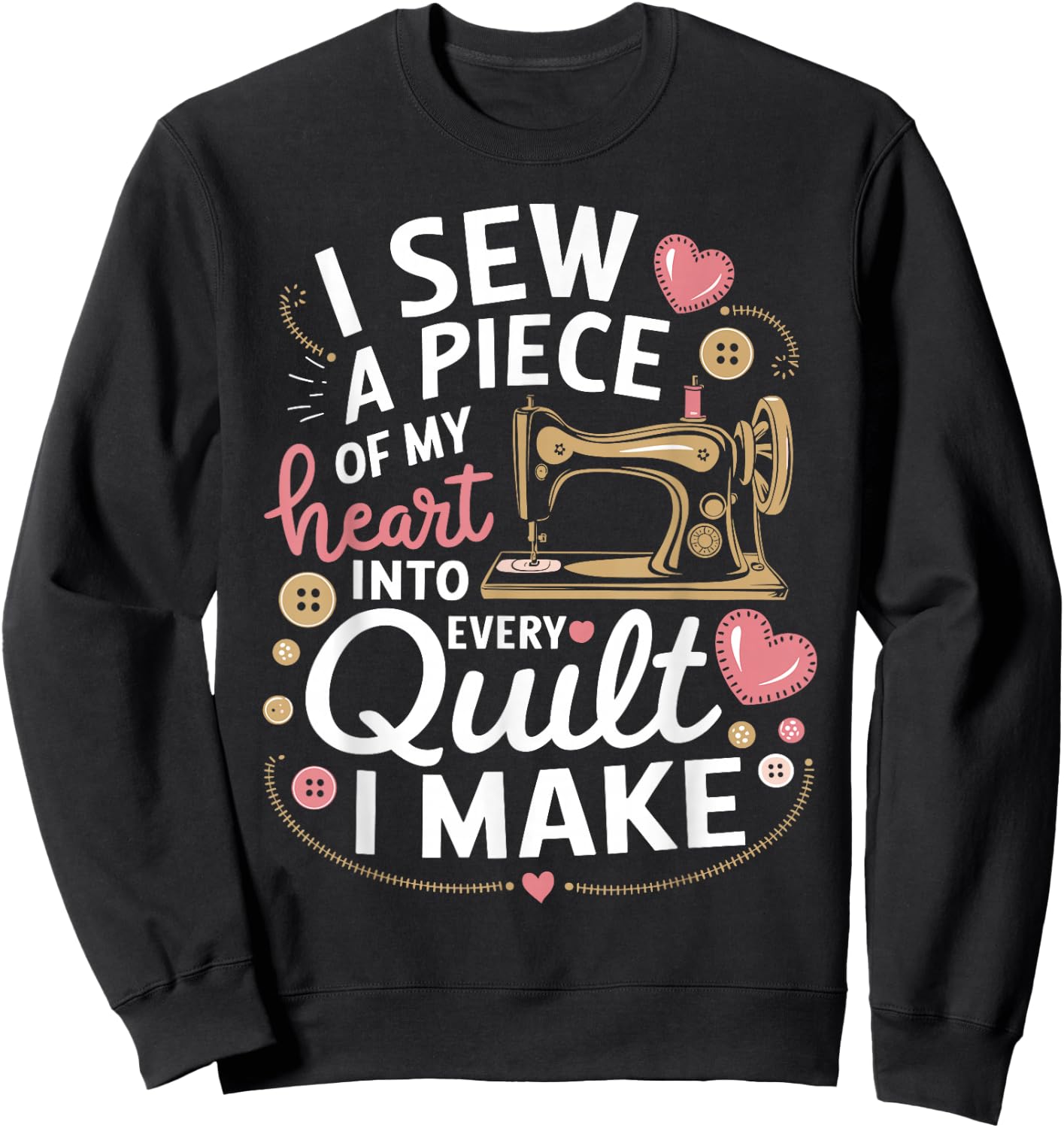 Quilting I Sew A Piece Of My Heart Into Every Quilt I Make Sweatshirt - Sweatshirt | Black