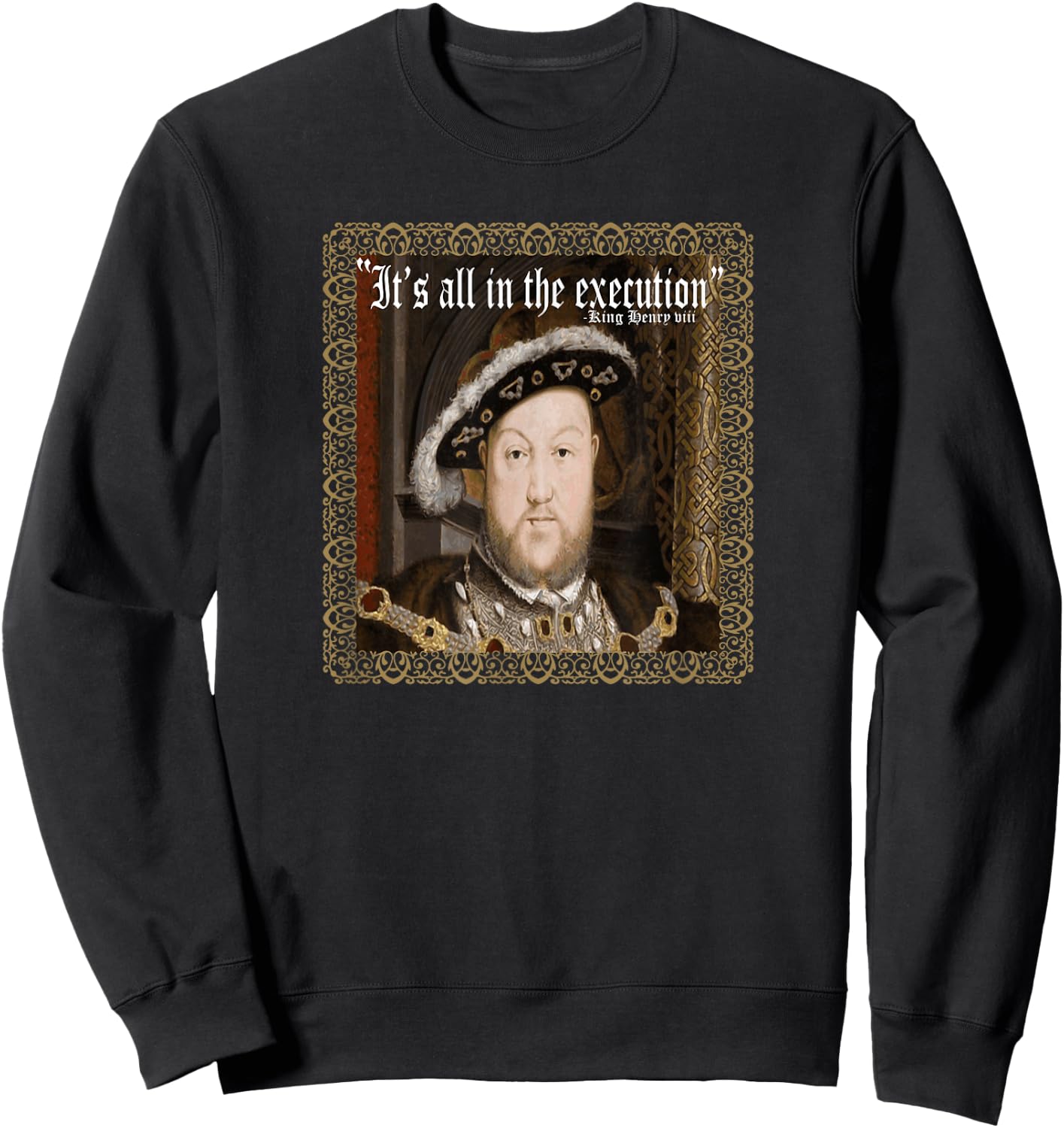 King Henry VIII Shirt It's All In The Execution Ren Fest Sweatshirt - Sweatshirt | Black