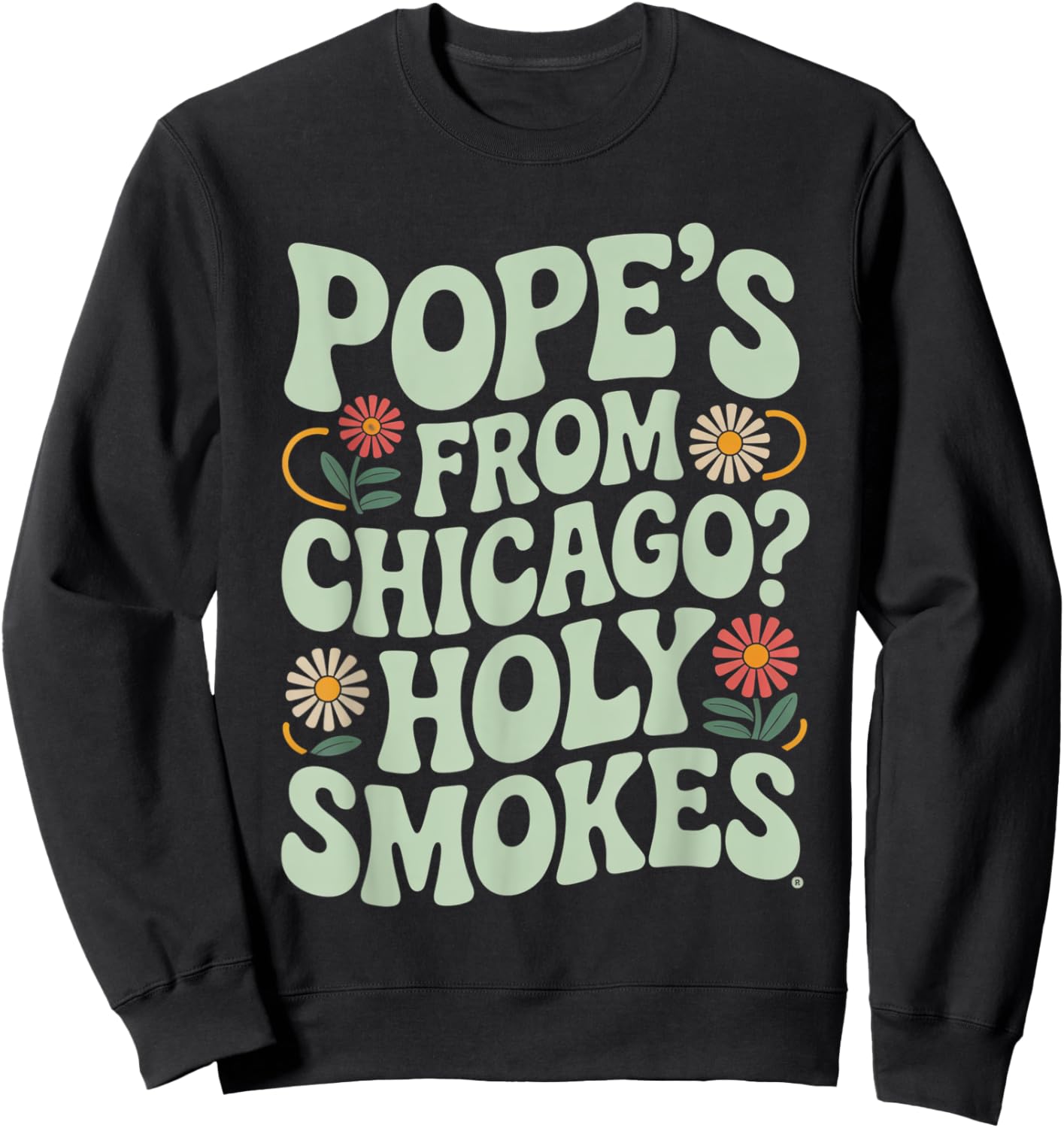 Pope is from chicago? funny midwest catholic chicago pope Sweatshirt - Sweatshirt | Black