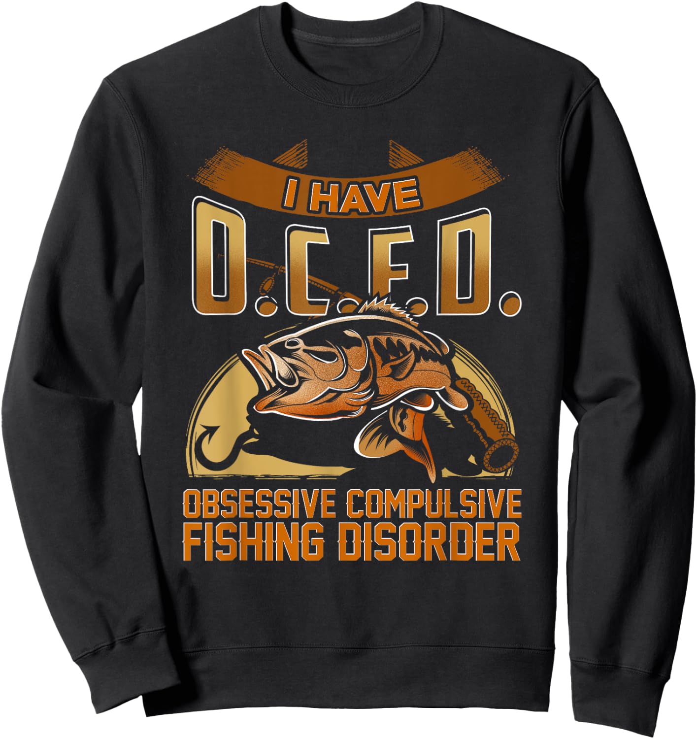 I Have O.C.F.D. Obsessive Compulsive Fishing Disorder Shirt Sweatshirt - Sweatshirt | Black
