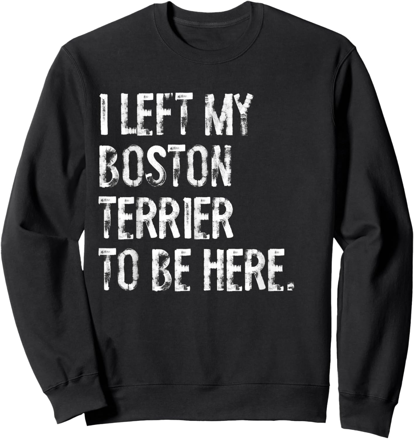 I Left My Boston Terrier To Be Here Sweatshirt - Sweatshirt | Black