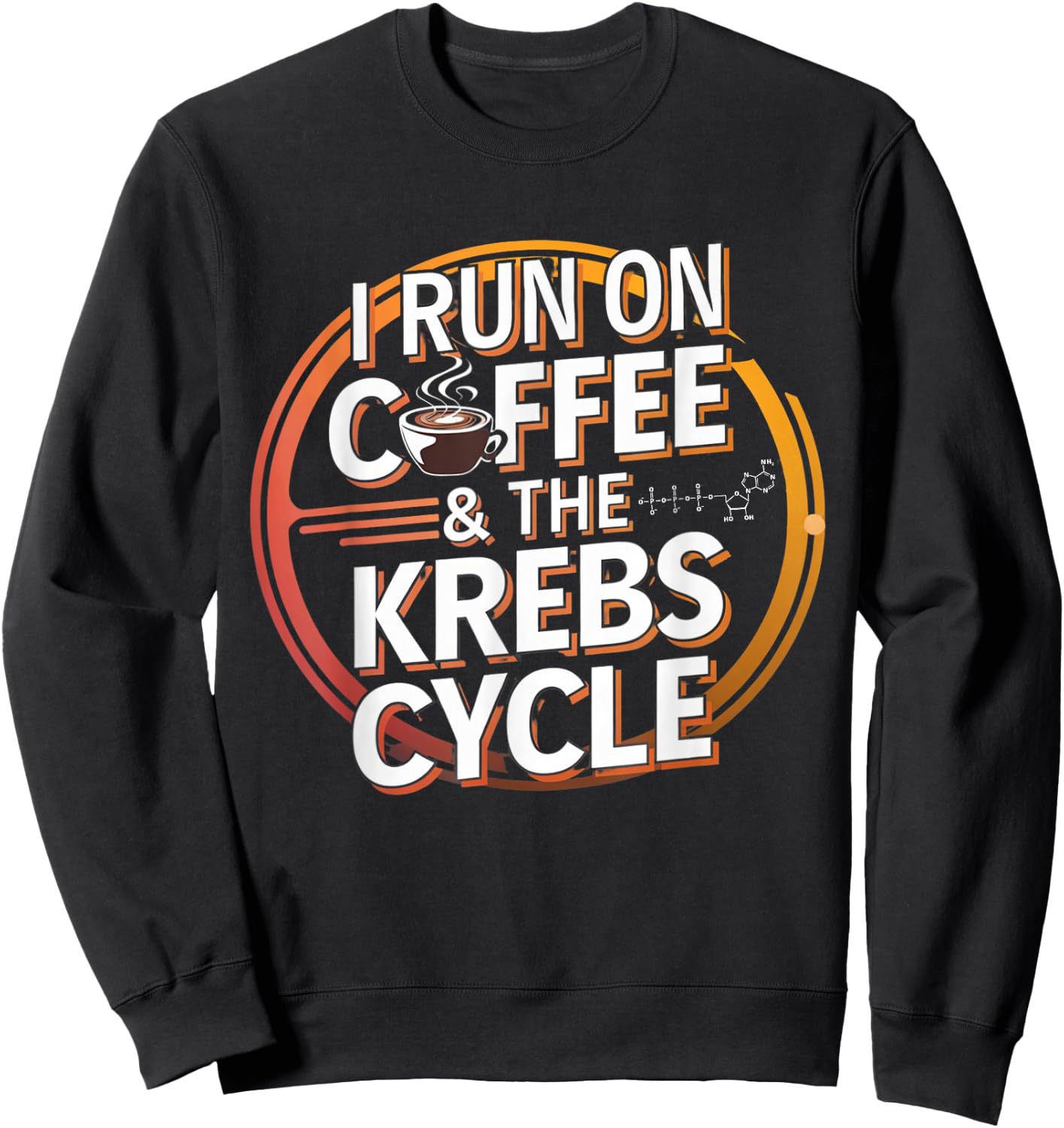 I Run On Coffee & The Krebs Cycle Biology Biochemistry Funny Sweatshirt - Sweatshirt | Black