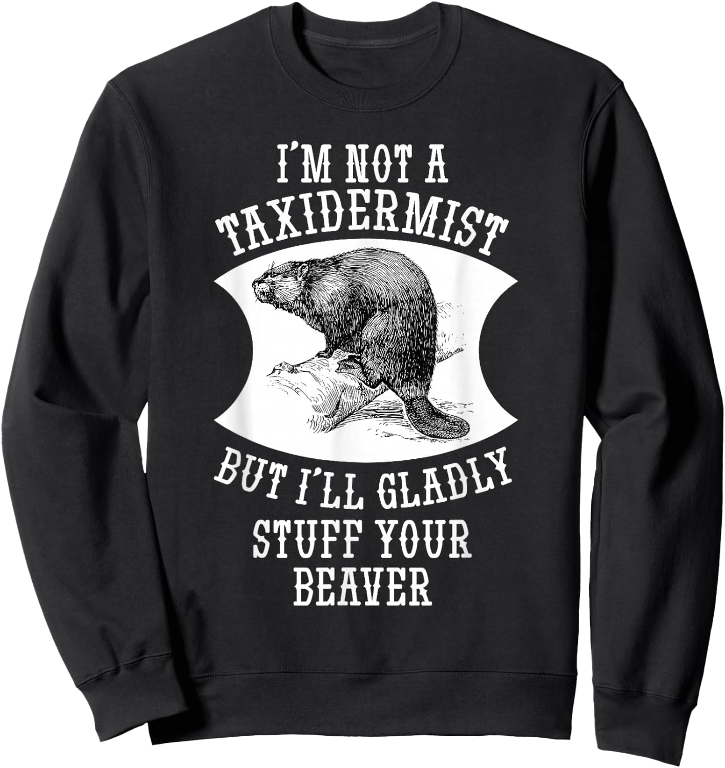 I'm Not A Taxidermist But I'll Gladly Stuff Your Beaver Gift Sweatshirt - Sweatshirt | Black