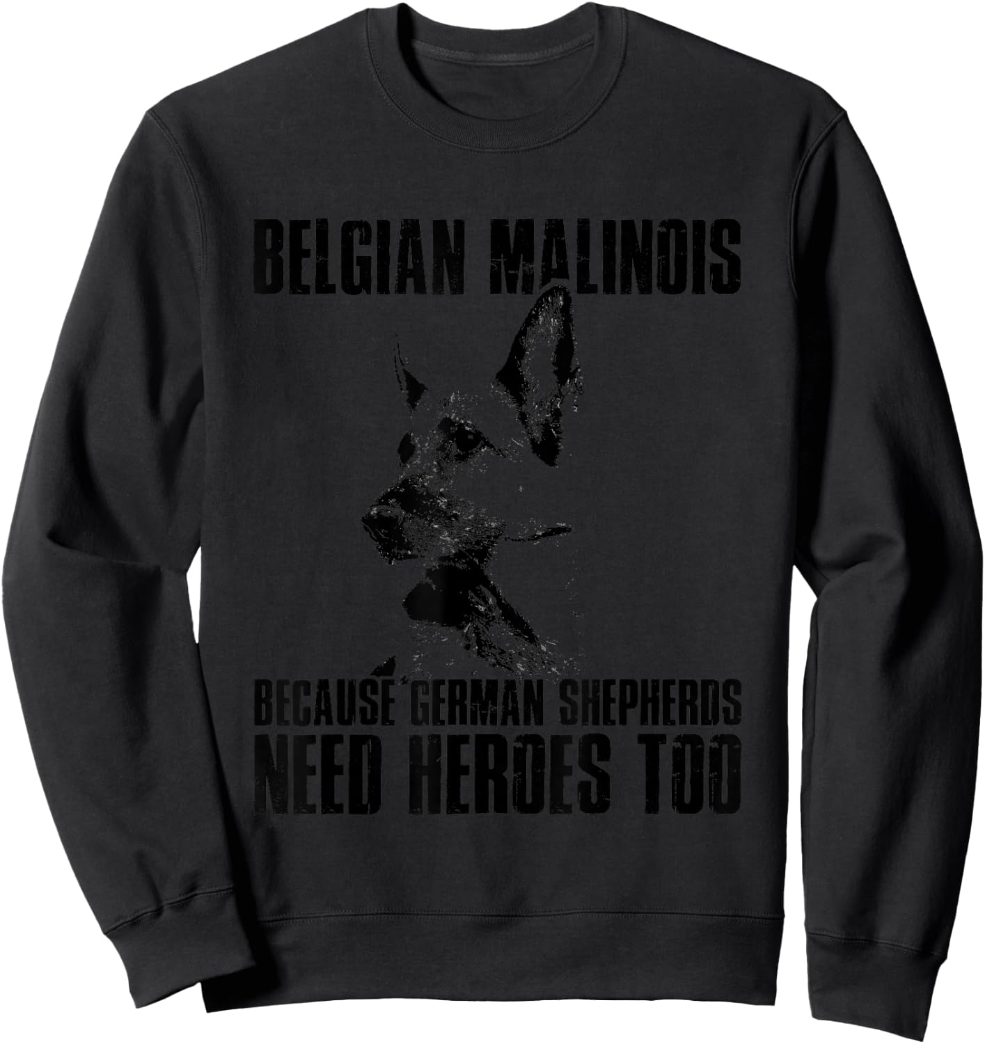 Belgian Malinois Because German Shepherds Need Herores Too Sweatshirt - Sweatshirt | Black