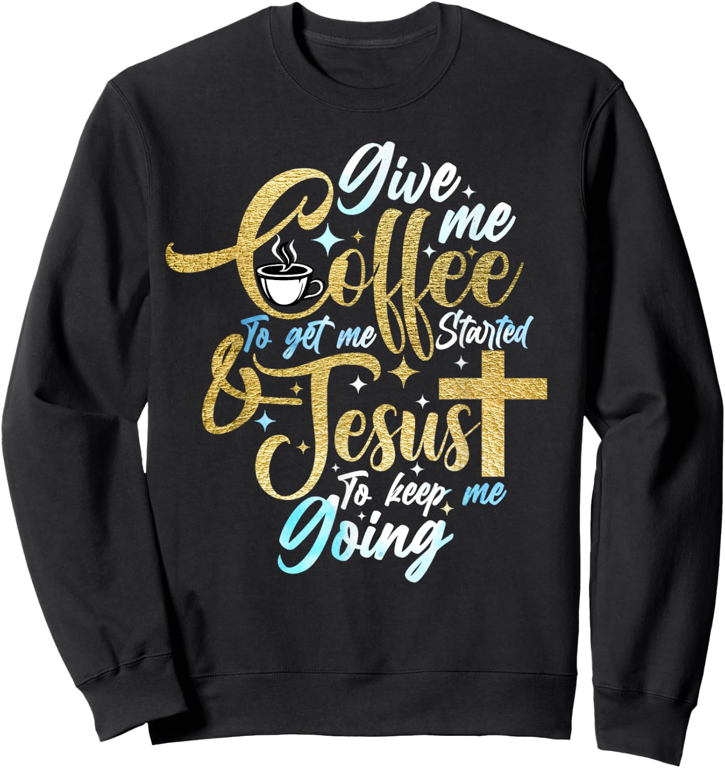 Christian Give Me Coffee To Get Started Jesus Keep Me Going Sweatshirt - Sweatshirt | Black