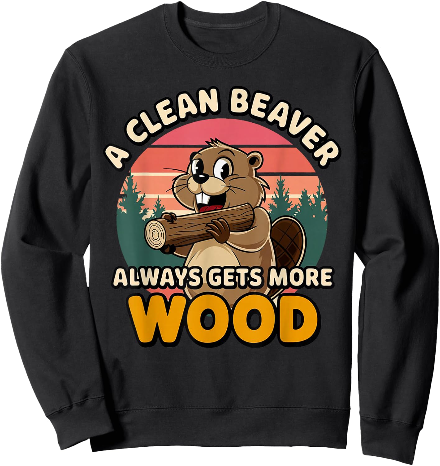 Clean Beaver Joke Always Gets More Wood Funny Beaver design Sweatshirt - Sweatshirt | Black