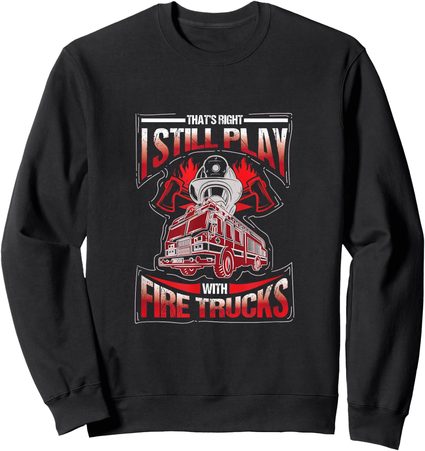 I'm still playing with fire trucks. Fun Sweatshirt - Sweatshirt | Black