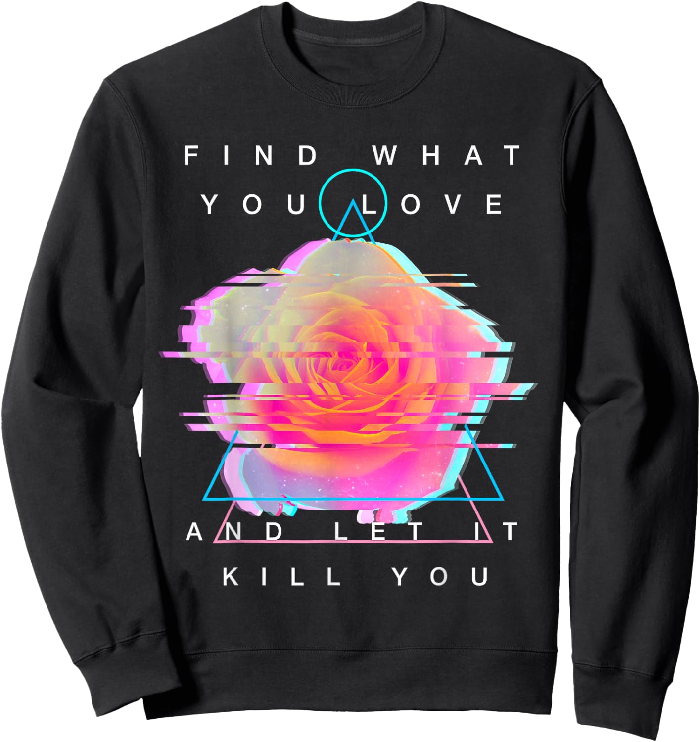 Find What You Love And Let It Kill You - Rose Glitch Art Sweatshirt - Sweatshirt | Black