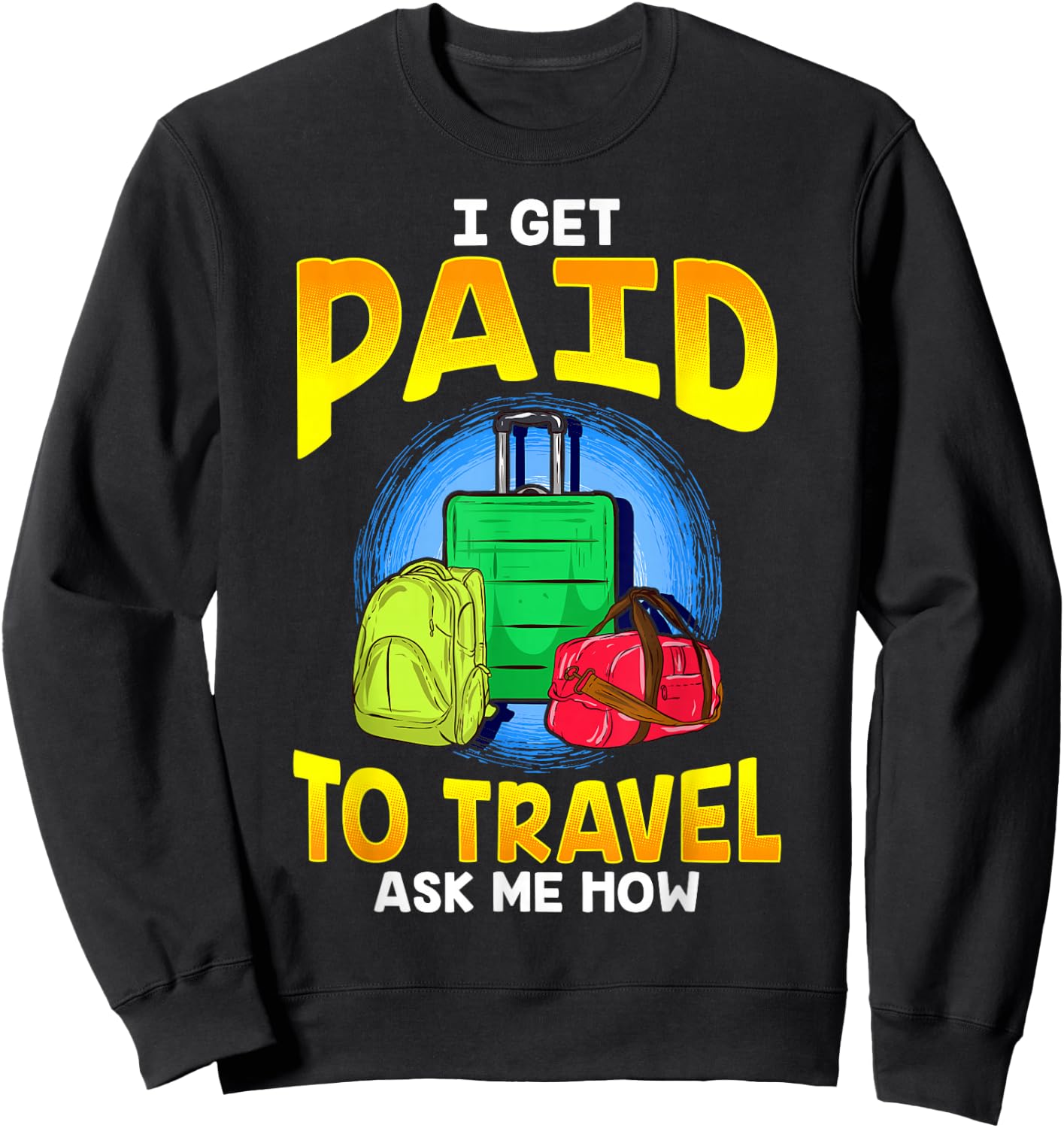 I Get Paid To Travel Ask Me How Sweatshirt - Sweatshirt | Black