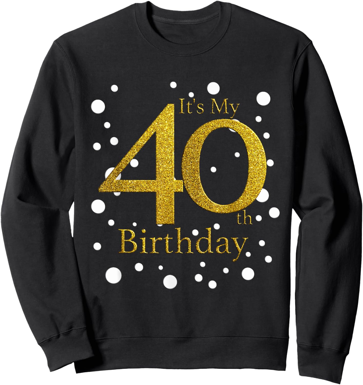 Its My 40th Birthday Shirt Happy Birthday Funny Gift Sweatshirt - Sweatshirt | Black