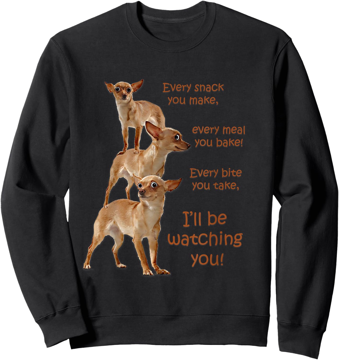 Every Bite You Take, Hungry Dog , Chihuahua Shirt Sweatshirt - Sweatshirt | Black