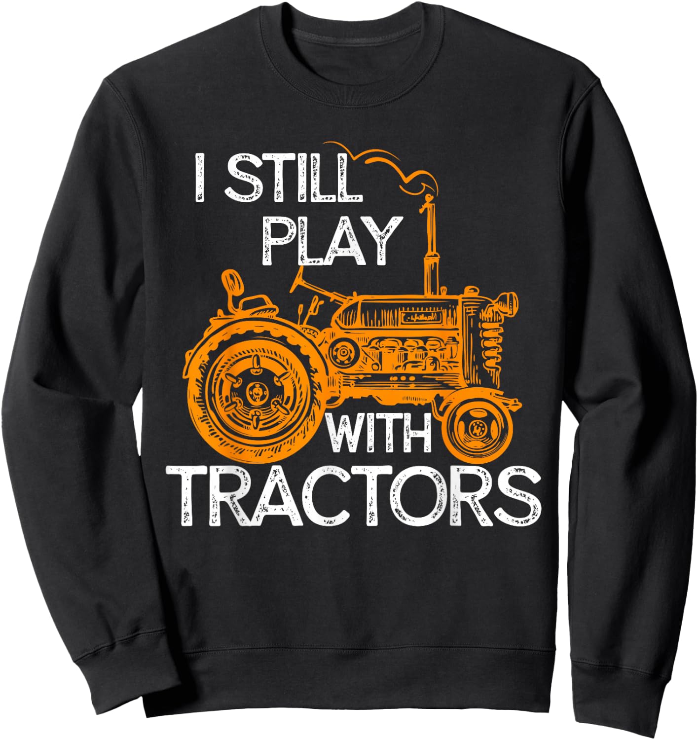 I Still Play with Tractors Funny Gift Farmer Shirt Sweatshirt - Sweatshirt | Black