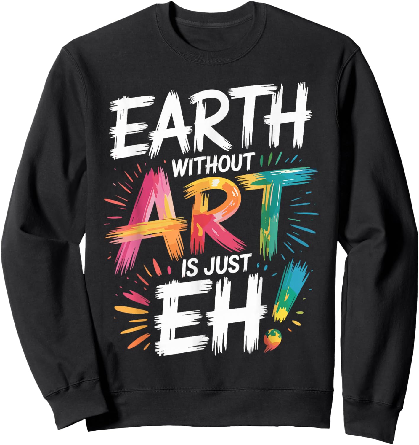 Earth Without Art Is Just Eh Painting Artist Pun Art Teacher Sweatshirt - Sweatshirt | Black
