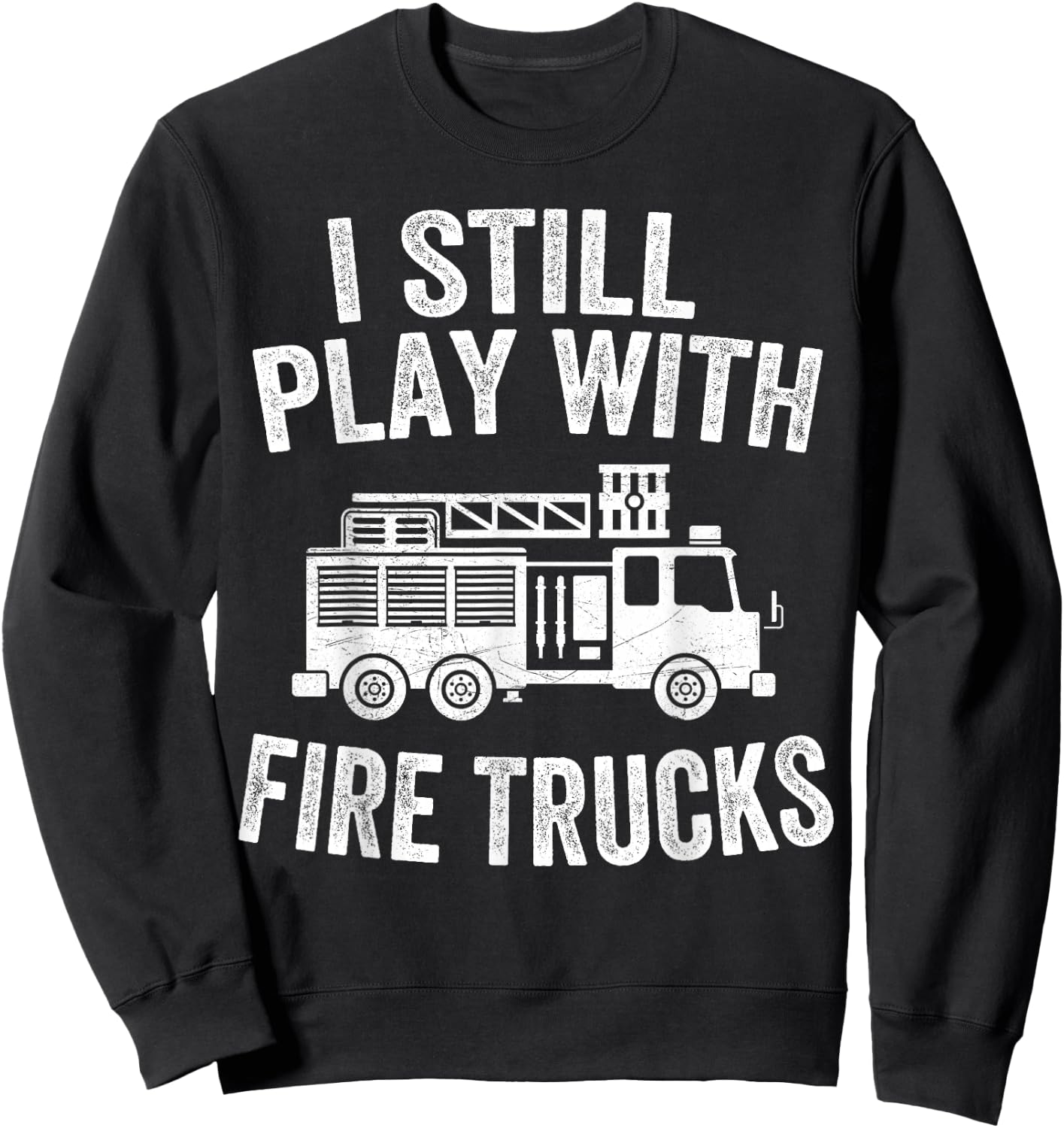I Still Play With Fire Trucks Gifts Dad Firefighters Sweatshirt - Sweatshirt | Black