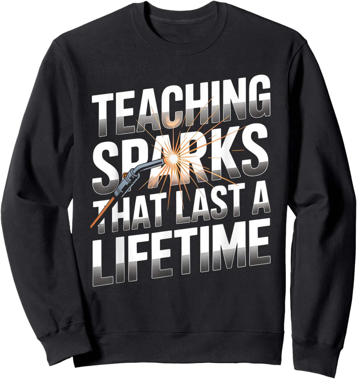 Teaching Sparks That Last A Lifetime Welding Instructor Sweatshirt - Sweatshirt | Black