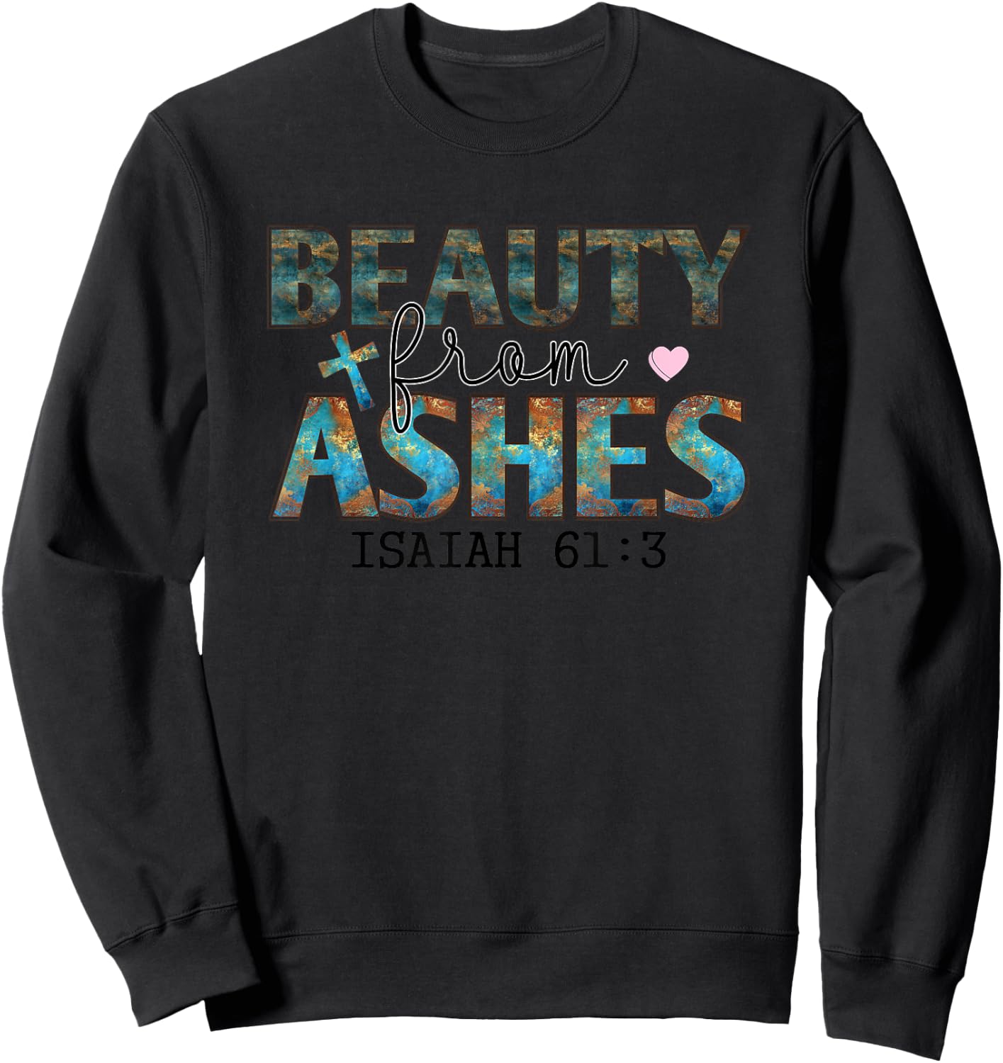 Beauty From Ashes Isaiah 61:3 Faith Message Sweatshirt - Sweatshirt | Black