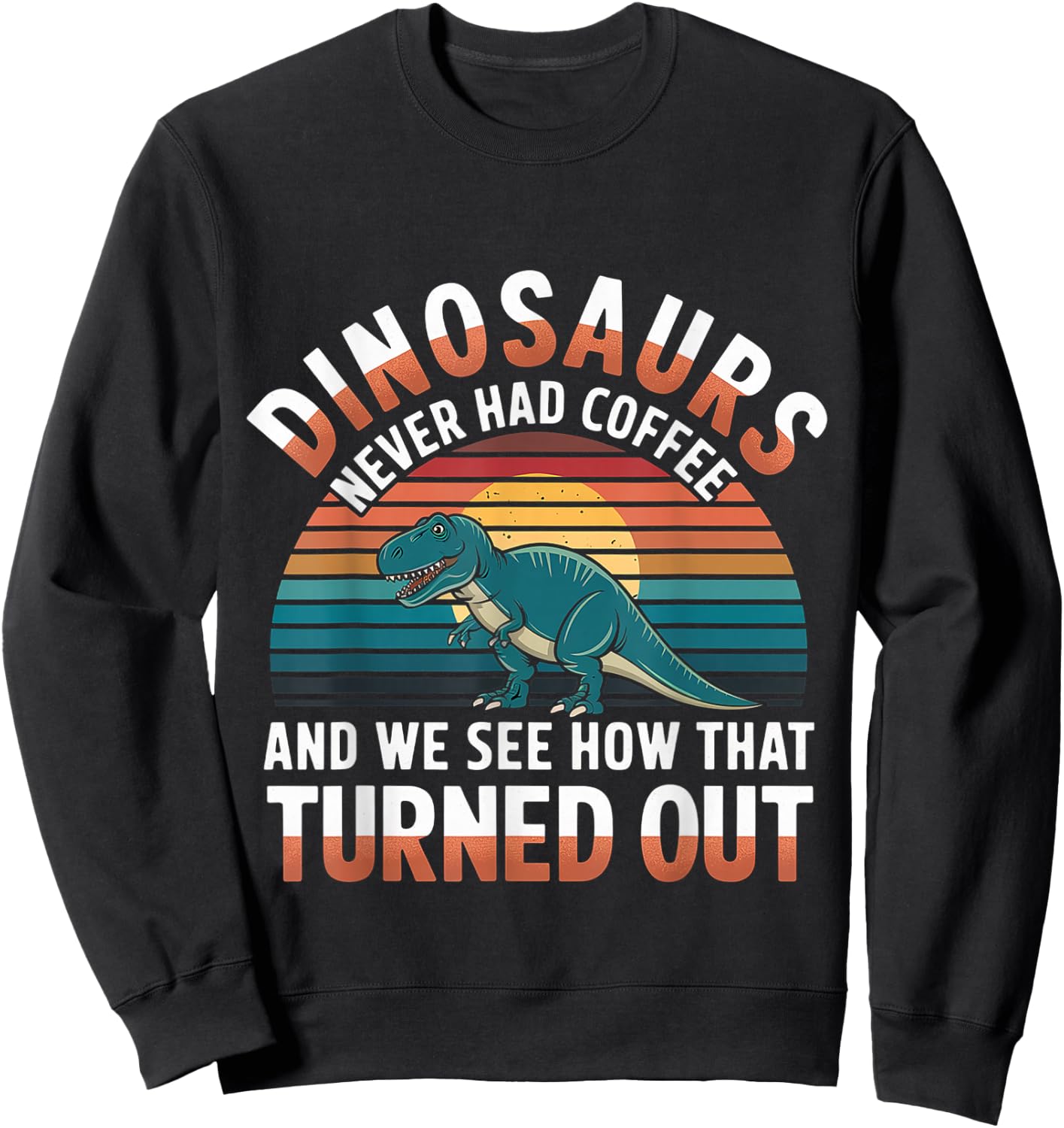 Dinosaurs Didn't Drink Coffee Look What Happened Sweatshirt - Sweatshirt | Black