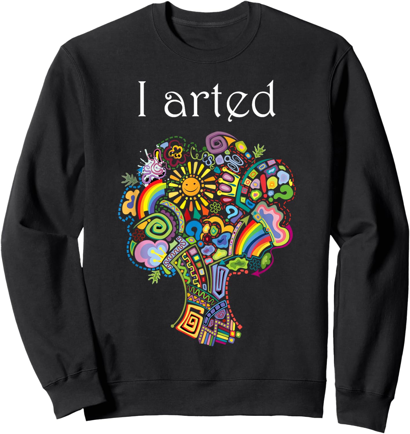I Arted Shirt Funny Art Graphic Colorful Shirt Artist Gift Sweatshirt - Sweatshirt | Black