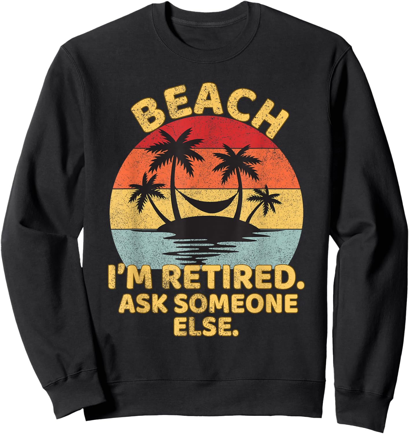 Beach I'm Retired Ask Someone Else Funny Beach Retired Sweatshirt - Sweatshirt | Black